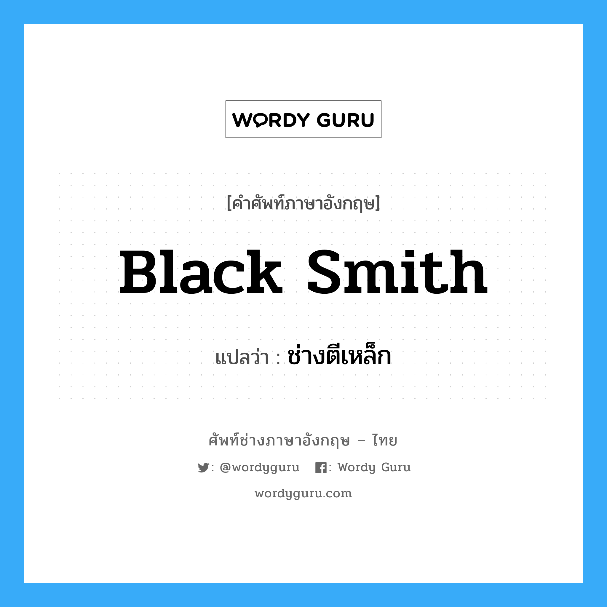 black smith แปลว่า?, คำศัพท์ช่างภาษาอังกฤษ - ไทย black smith คำศัพท์ภาษาอังกฤษ black smith แปลว่า ช่างตีเหล็ก