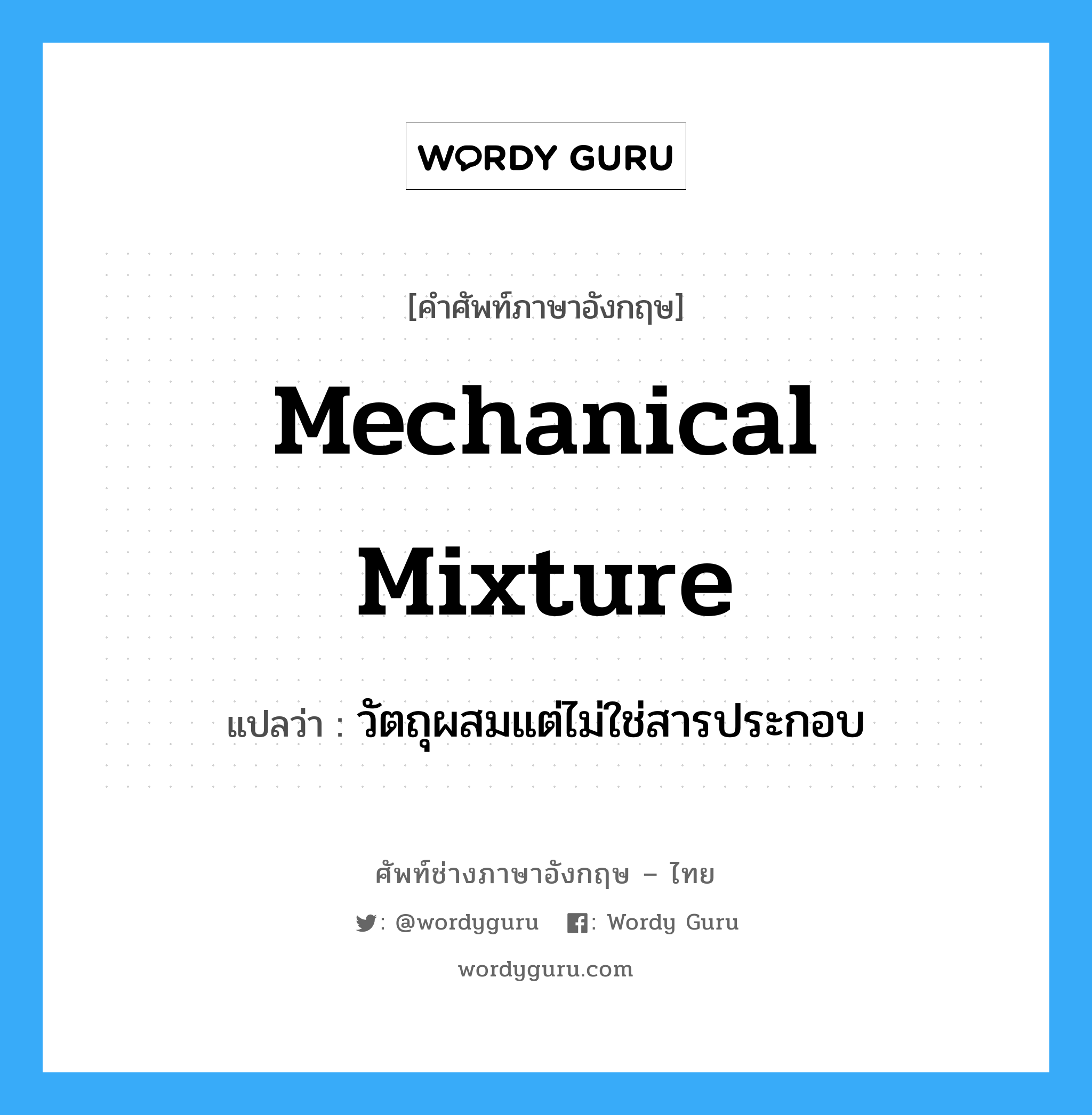 mechanical mixture แปลว่า?, คำศัพท์ช่างภาษาอังกฤษ - ไทย mechanical mixture คำศัพท์ภาษาอังกฤษ mechanical mixture แปลว่า วัตถุผสมแต่ไม่ใช่สารประกอบ