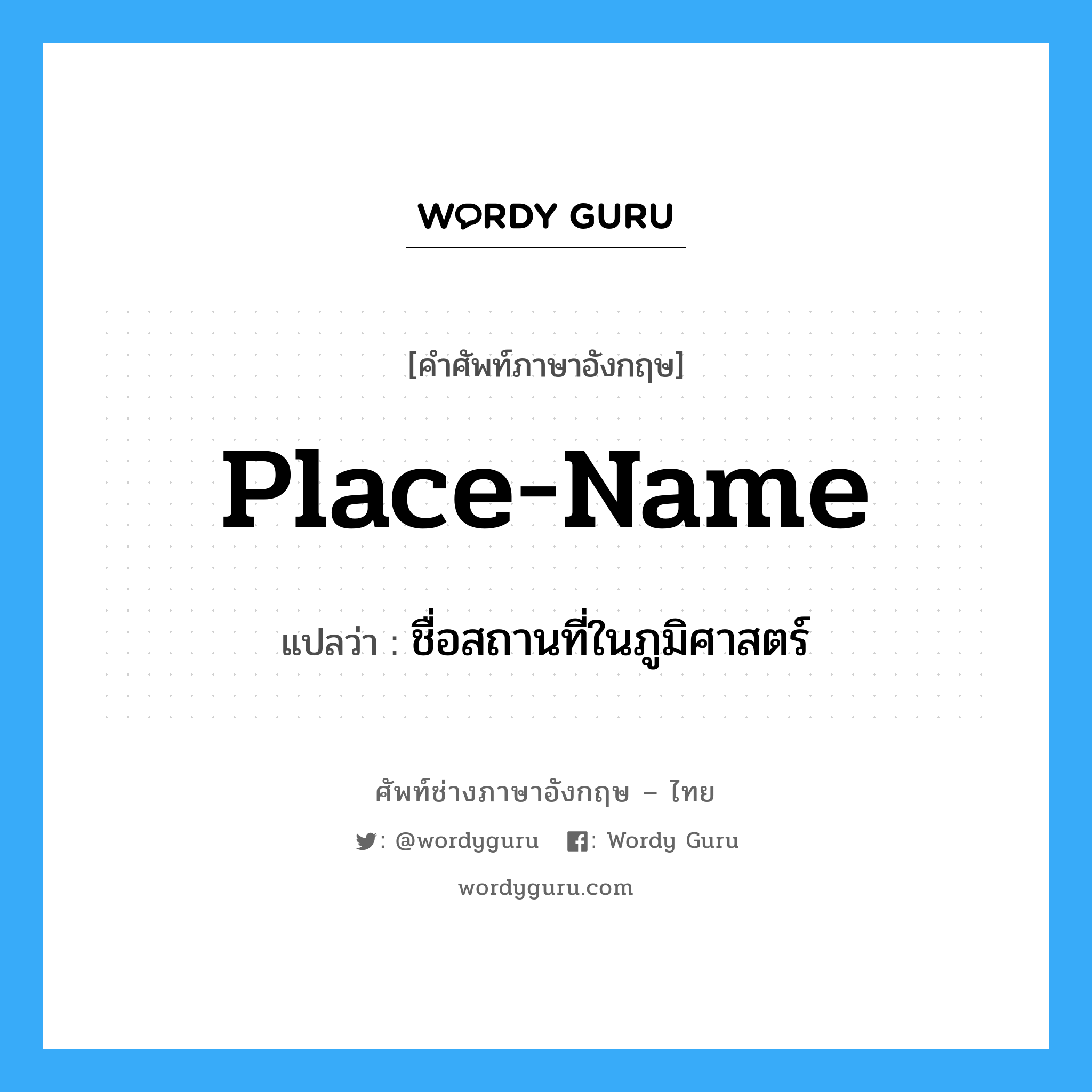 place-name แปลว่า?, คำศัพท์ช่างภาษาอังกฤษ - ไทย place-name คำศัพท์ภาษาอังกฤษ place-name แปลว่า ชื่อสถานที่ในภูมิศาสตร์