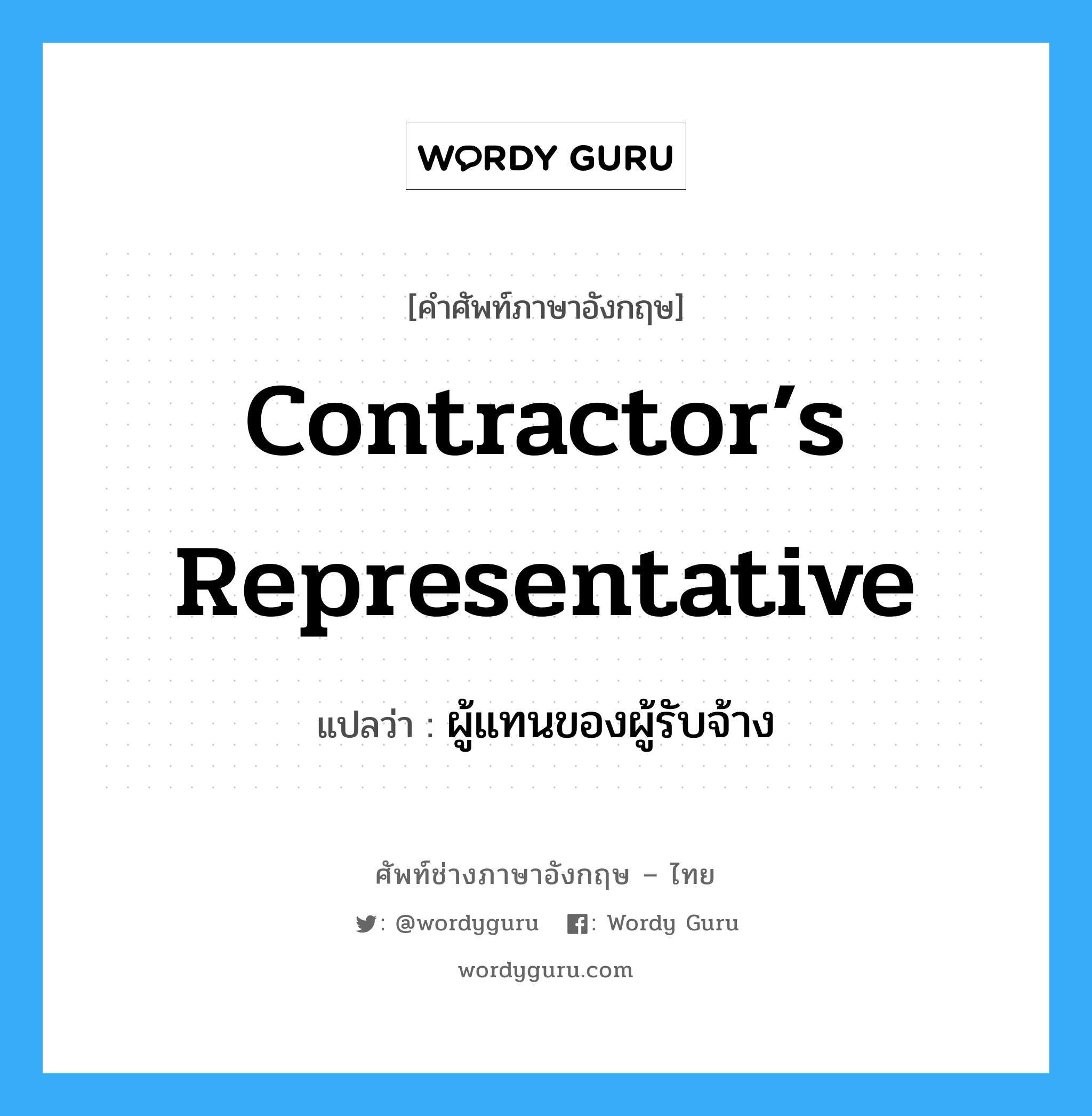 Contractor’s Representative แปลว่า?, คำศัพท์ช่างภาษาอังกฤษ - ไทย Contractor’s Representative คำศัพท์ภาษาอังกฤษ Contractor’s Representative แปลว่า ผู้แทนของผู้รับจ้าง
