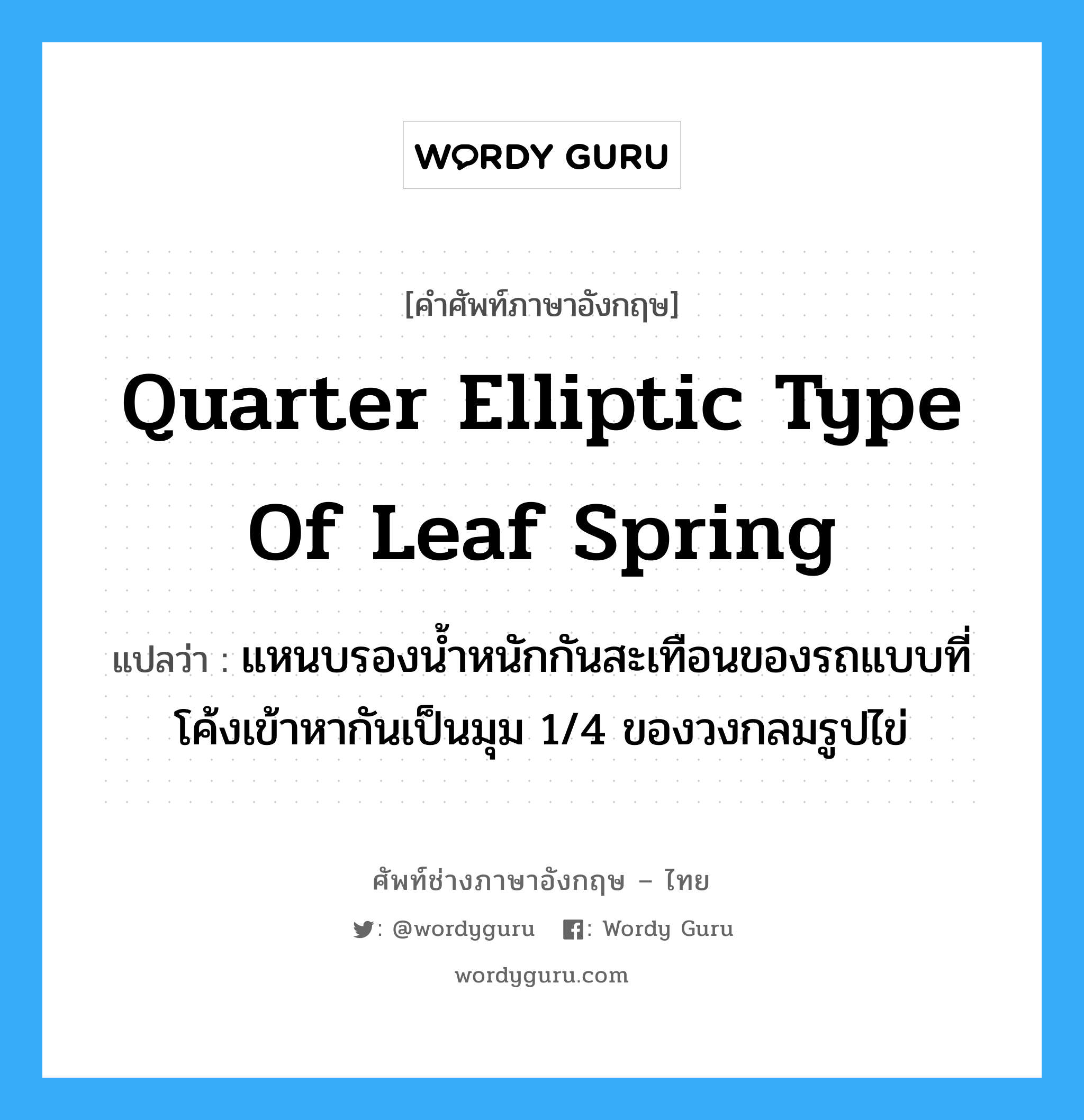 quarter elliptic type of leaf spring แปลว่า?, คำศัพท์ช่างภาษาอังกฤษ - ไทย quarter elliptic type of leaf spring คำศัพท์ภาษาอังกฤษ quarter elliptic type of leaf spring แปลว่า แหนบรองน้ำหนักกันสะเทือนของรถแบบที่โค้งเข้าหากันเป็นมุม 1/4 ของวงกลมรูปไข่