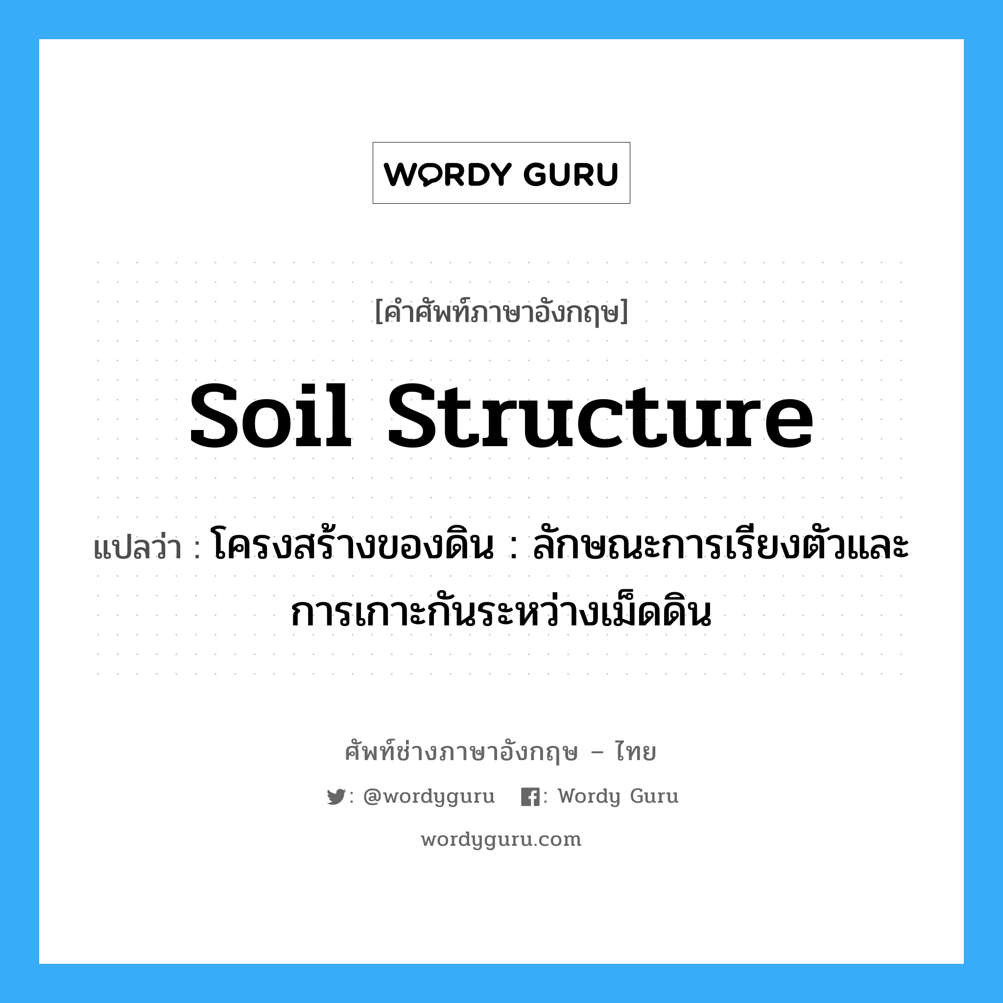 soil structure แปลว่า?, คำศัพท์ช่างภาษาอังกฤษ - ไทย soil structure คำศัพท์ภาษาอังกฤษ soil structure แปลว่า โครงสร้างของดิน : ลักษณะการเรียงตัวและการเกาะกันระหว่างเม็ดดิน