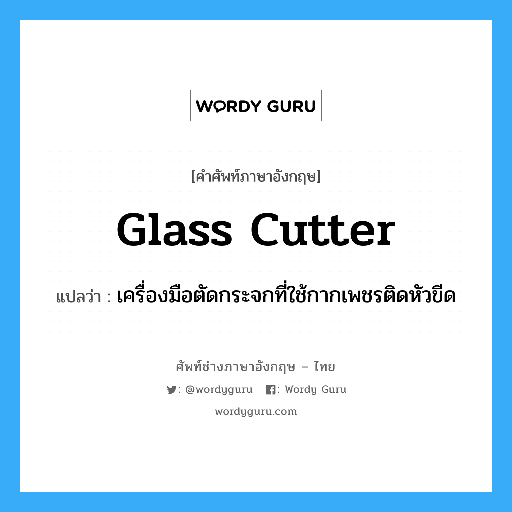 glass cutter แปลว่า?, คำศัพท์ช่างภาษาอังกฤษ - ไทย glass cutter คำศัพท์ภาษาอังกฤษ glass cutter แปลว่า เครื่องมือตัดกระจกที่ใช้กากเพชรติดหัวขีด