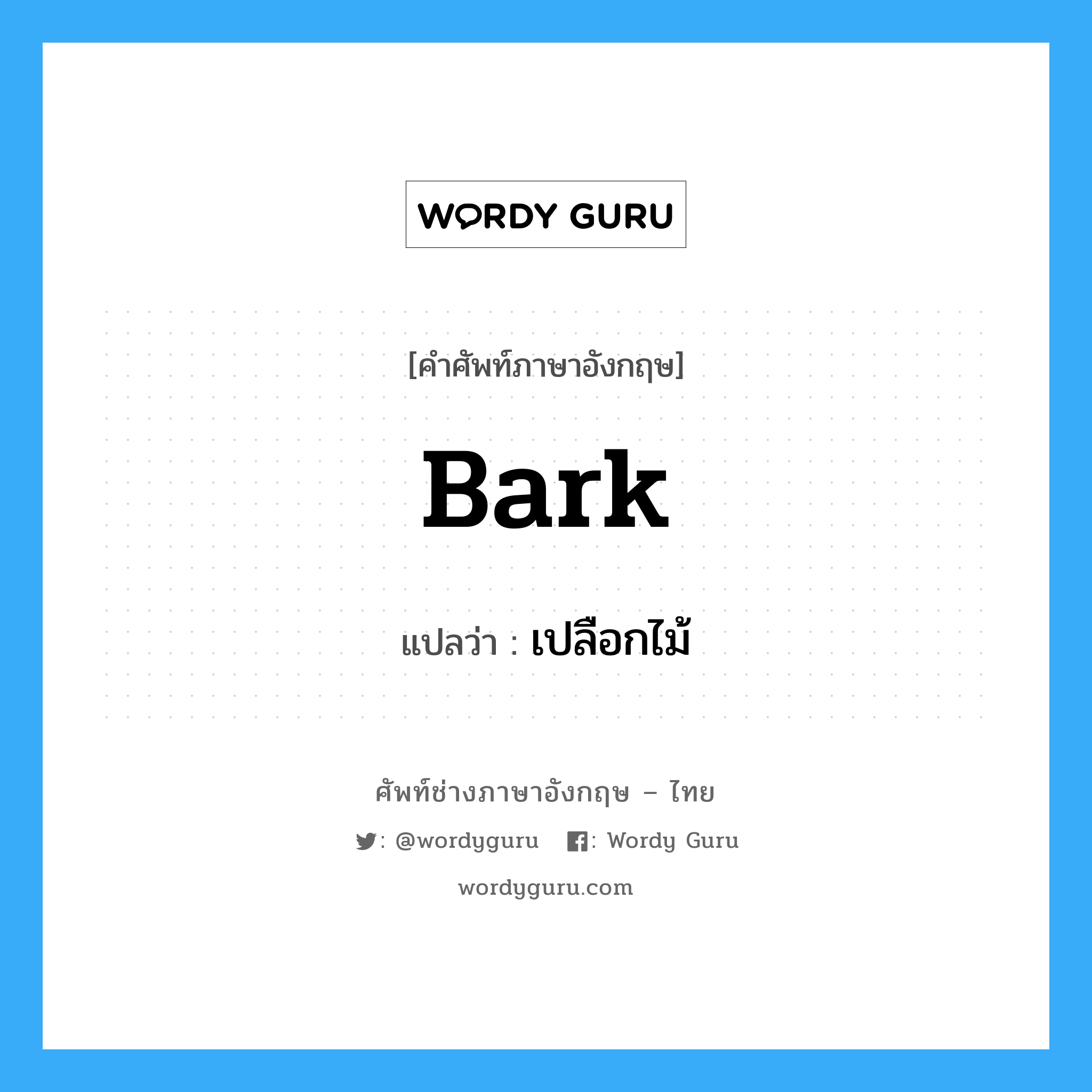 bark แปลว่า?, คำศัพท์ช่างภาษาอังกฤษ - ไทย bark คำศัพท์ภาษาอังกฤษ bark แปลว่า เปลือกไม้