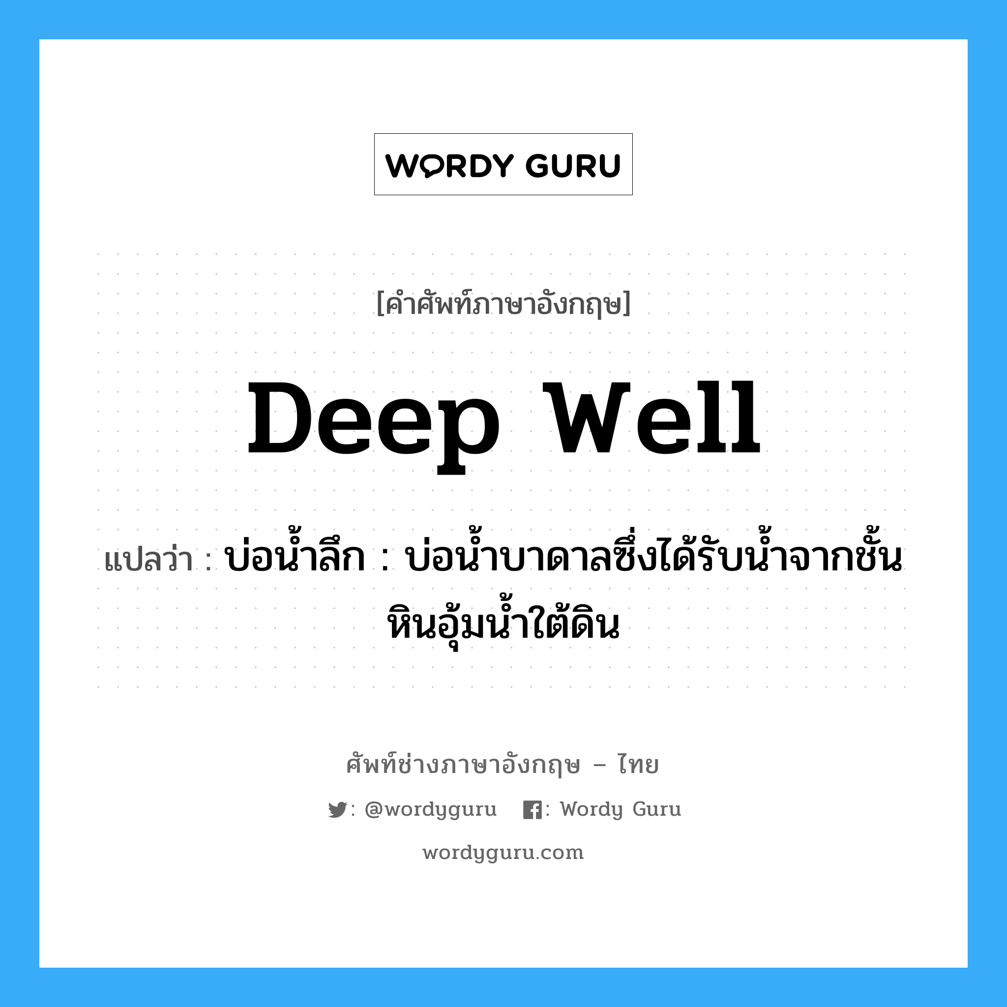 deep well แปลว่า?, คำศัพท์ช่างภาษาอังกฤษ - ไทย deep well คำศัพท์ภาษาอังกฤษ deep well แปลว่า บ่อน้ำลึก : บ่อน้ำบาดาลซึ่งได้รับน้ำจากชั้นหินอุ้มน้ำใต้ดิน