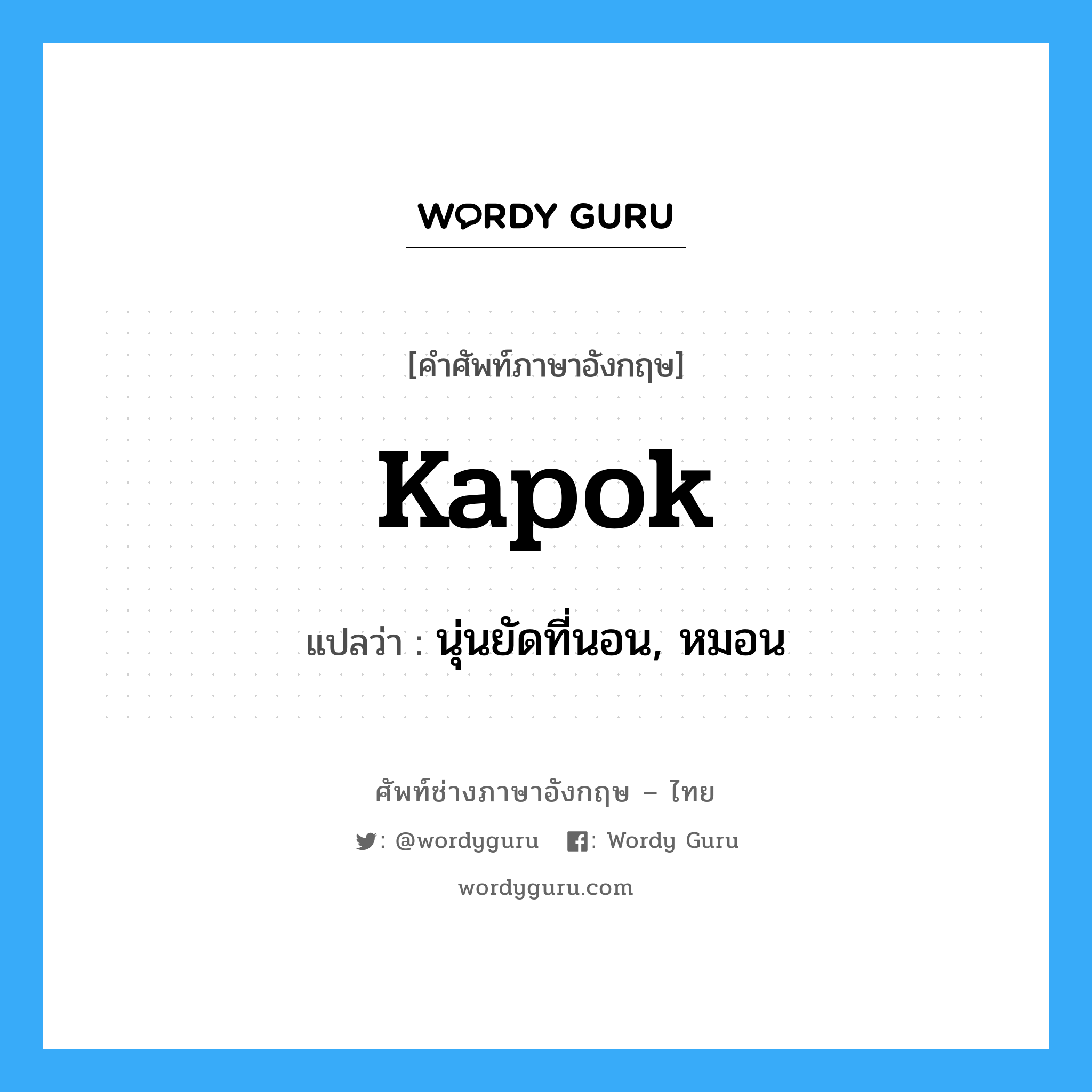 kapok แปลว่า?, คำศัพท์ช่างภาษาอังกฤษ - ไทย kapok คำศัพท์ภาษาอังกฤษ kapok แปลว่า นุ่นยัดที่นอน, หมอน