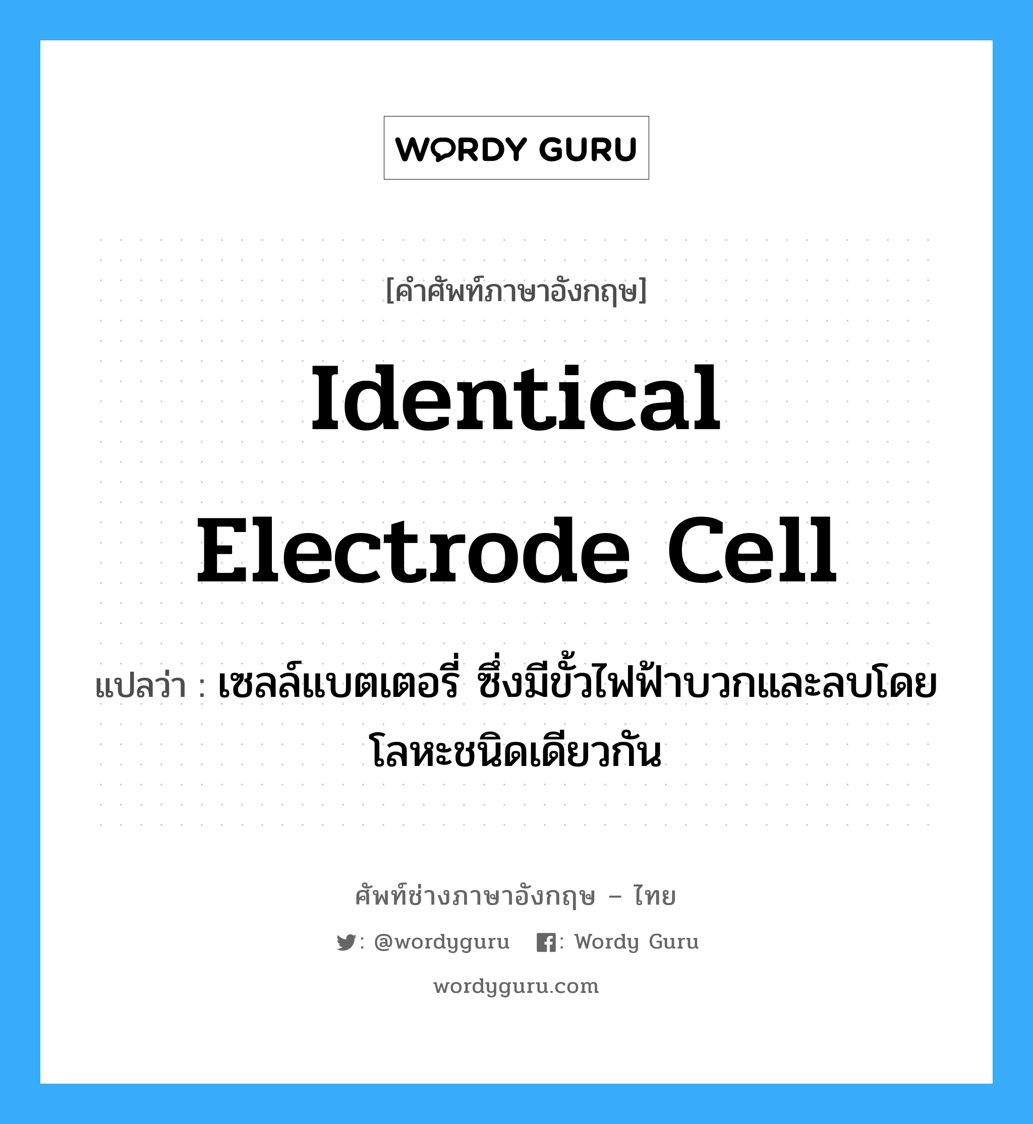 identical electrode cell แปลว่า?, คำศัพท์ช่างภาษาอังกฤษ - ไทย identical electrode cell คำศัพท์ภาษาอังกฤษ identical electrode cell แปลว่า เซลล์แบตเตอรี่ ซึ่งมีขั้วไฟฟ้าบวกและลบโดยโลหะชนิดเดียวกัน