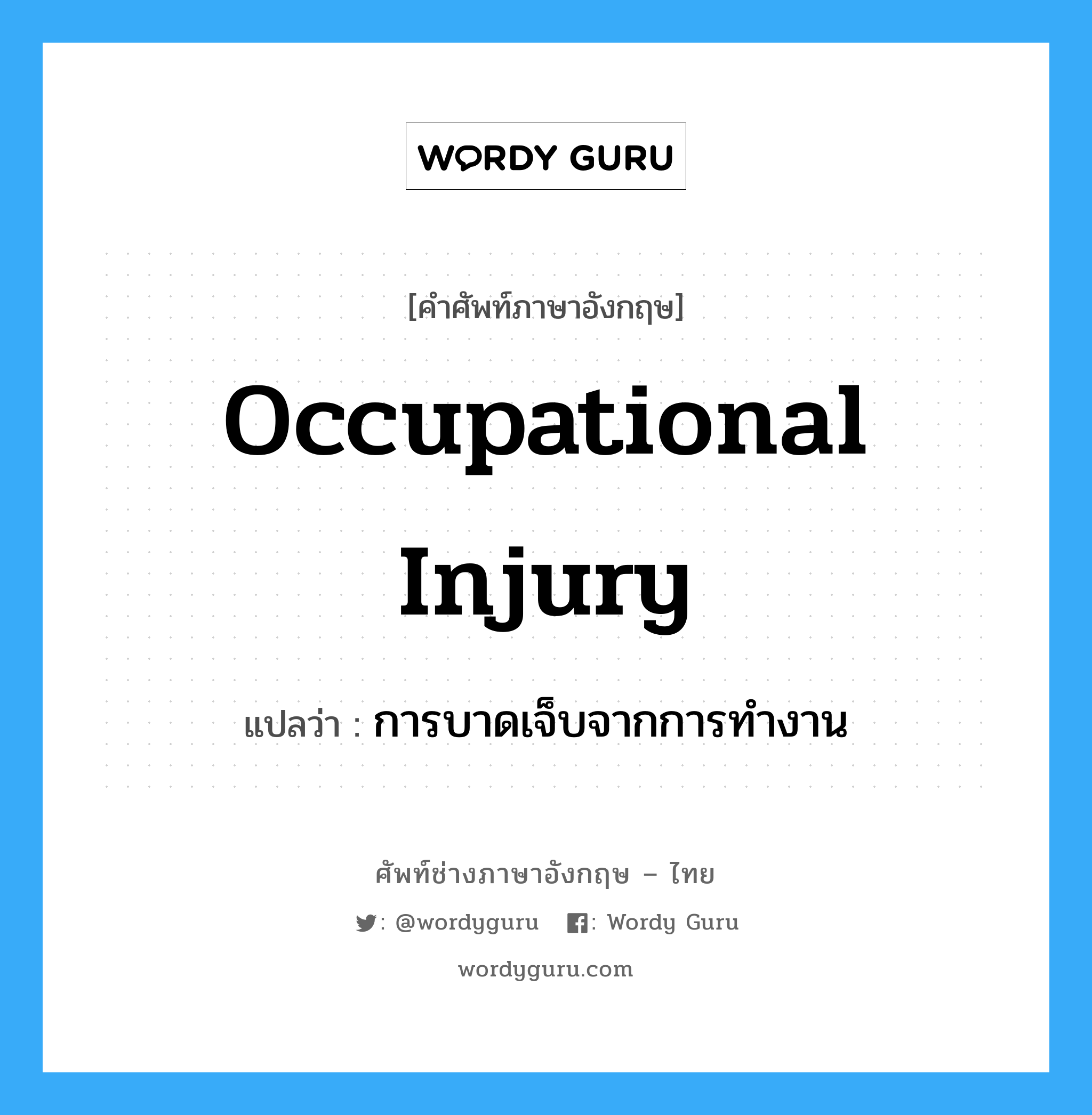 การบาดเจ็บจากการทำงาน ภาษาอังกฤษ?, คำศัพท์ช่างภาษาอังกฤษ - ไทย การบาดเจ็บจากการทำงาน คำศัพท์ภาษาอังกฤษ การบาดเจ็บจากการทำงาน แปลว่า Occupational Injury