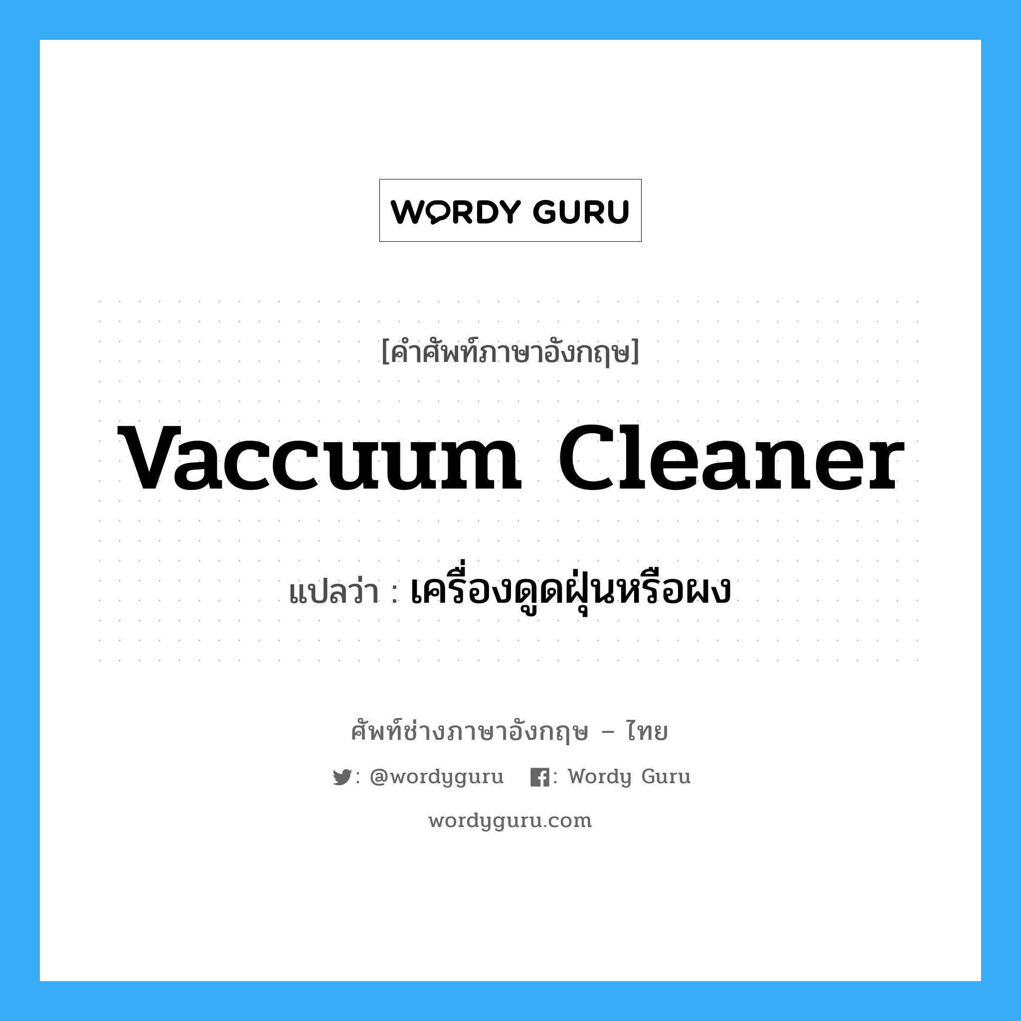 vaccuum cleaner แปลว่า?, คำศัพท์ช่างภาษาอังกฤษ - ไทย vaccuum cleaner คำศัพท์ภาษาอังกฤษ vaccuum cleaner แปลว่า เครื่องดูดฝุ่นหรือผง
