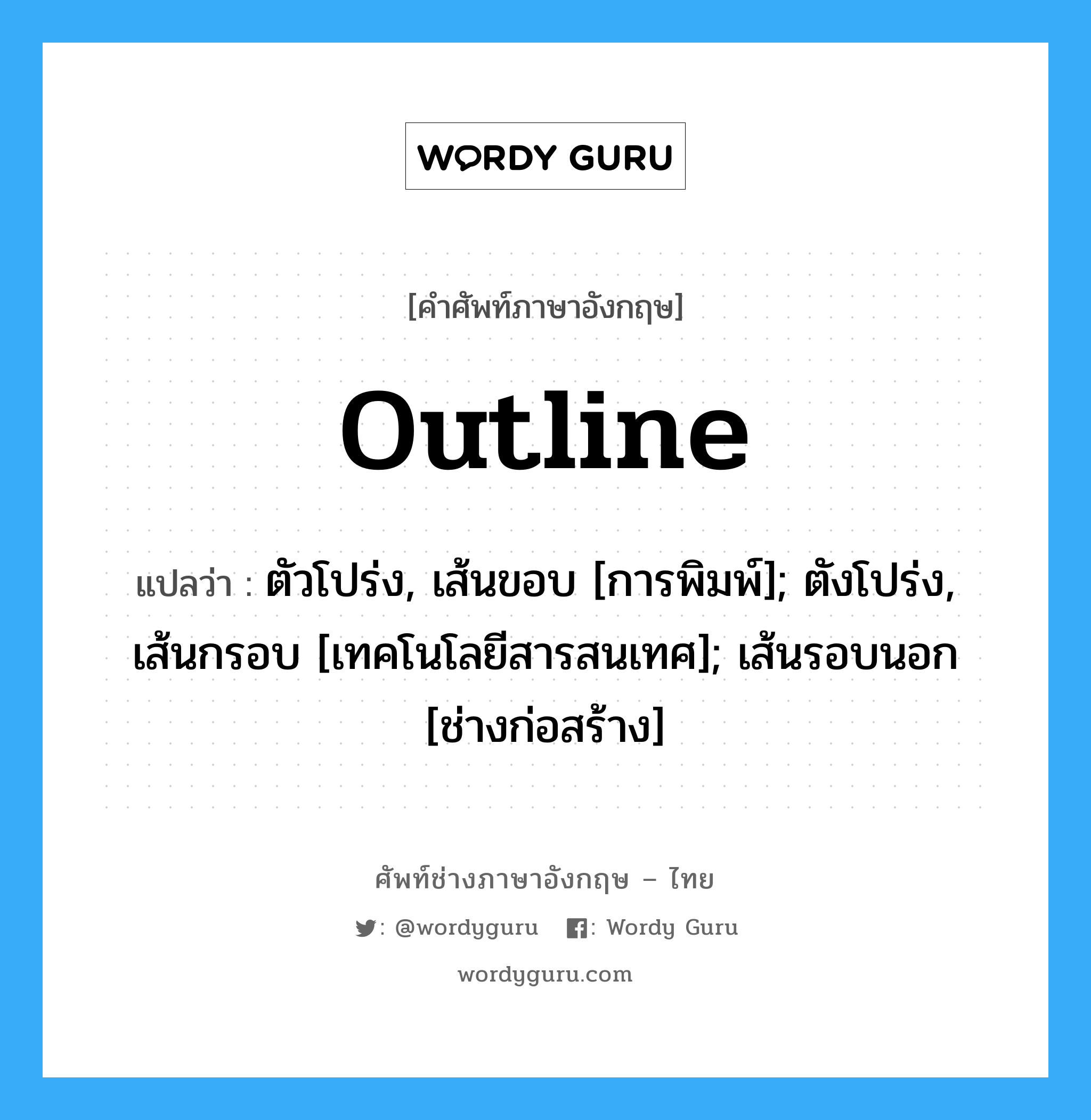 Outline แปลว่า?, คำศัพท์ช่างภาษาอังกฤษ - ไทย Outline คำศัพท์ภาษาอังกฤษ Outline แปลว่า ตัวโปร่ง, เส้นขอบ [การพิมพ์]; ตังโปร่ง, เส้นกรอบ [เทคโนโลยีสารสนเทศ]; เส้นรอบนอก [ช่างก่อสร้าง]