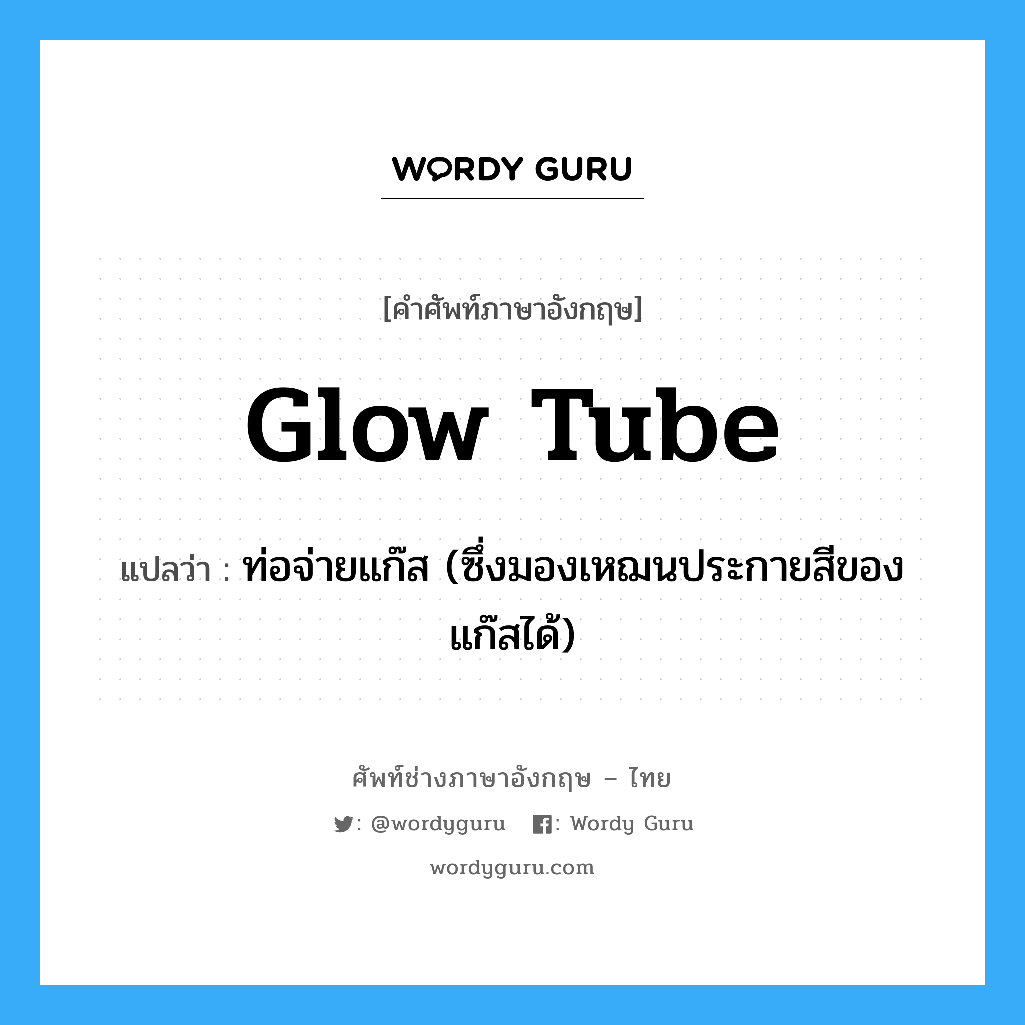 glow tube แปลว่า?, คำศัพท์ช่างภาษาอังกฤษ - ไทย glow tube คำศัพท์ภาษาอังกฤษ glow tube แปลว่า ท่อจ่ายแก๊ส (ซึ่งมองเหฌนประกายสีของแก๊สได้)