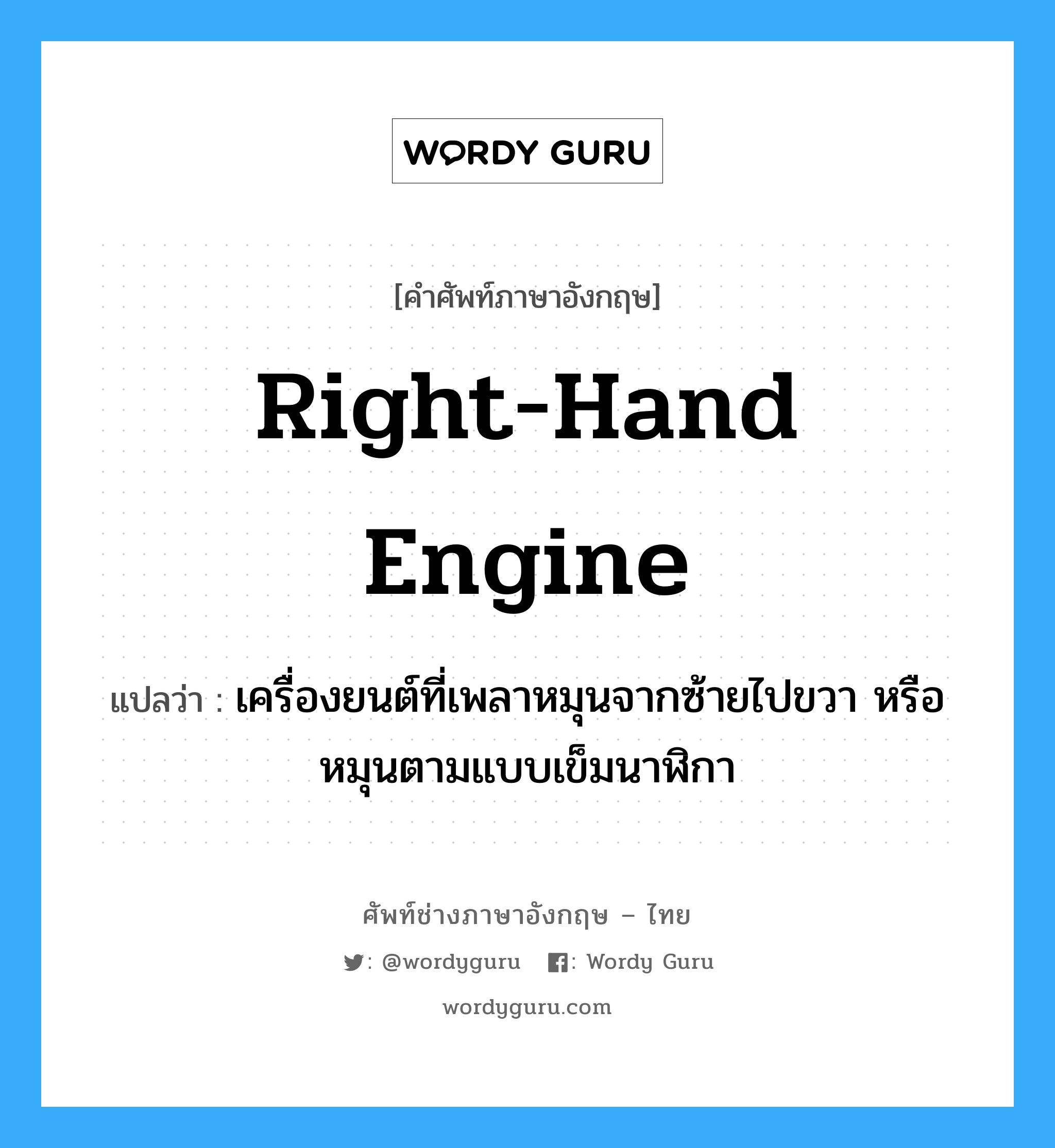 right-hand engine แปลว่า?, คำศัพท์ช่างภาษาอังกฤษ - ไทย right-hand engine คำศัพท์ภาษาอังกฤษ right-hand engine แปลว่า เครื่องยนต์ที่เพลาหมุนจากซ้ายไปขวา หรือหมุนตามแบบเข็มนาฬิกา
