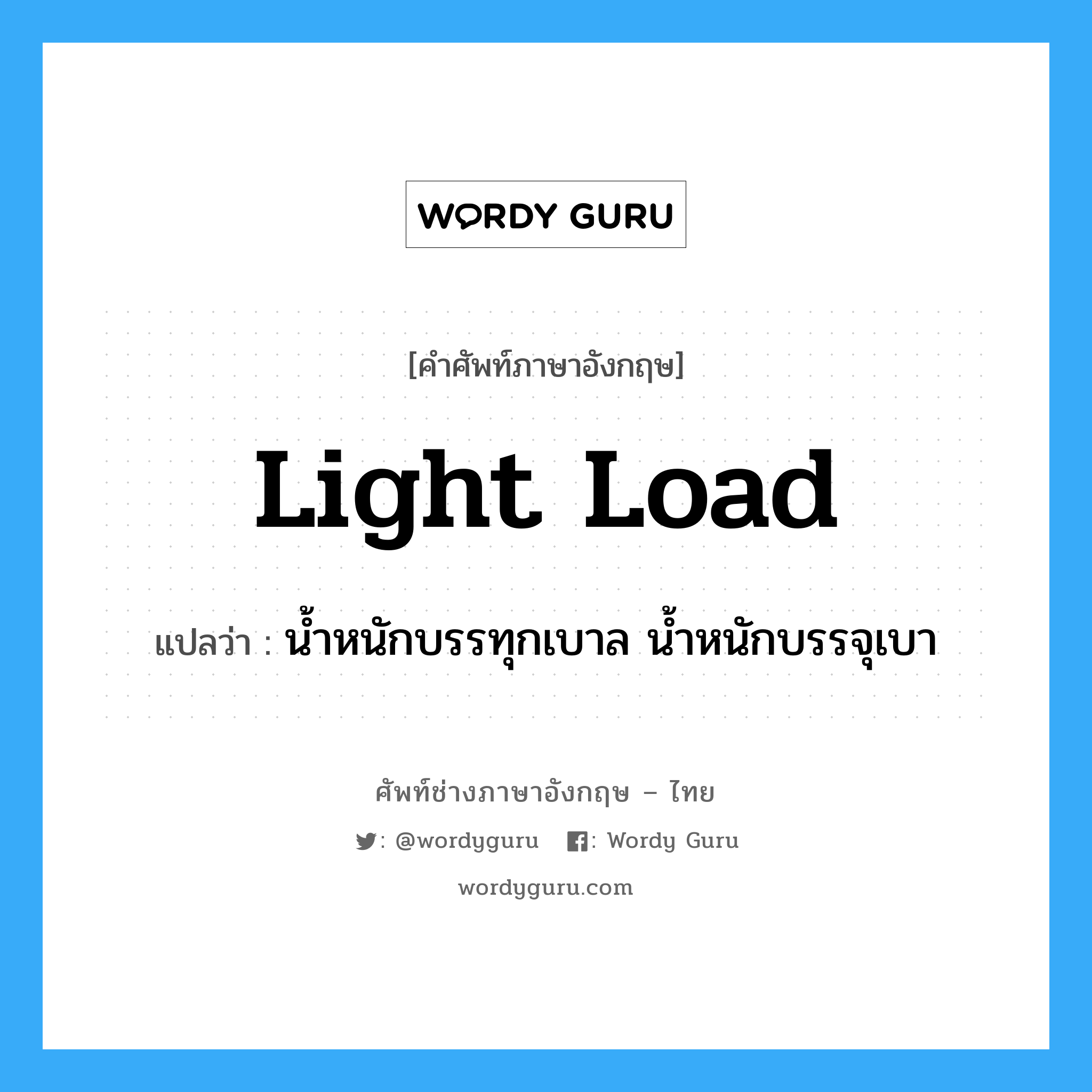 light load แปลว่า?, คำศัพท์ช่างภาษาอังกฤษ - ไทย light load คำศัพท์ภาษาอังกฤษ light load แปลว่า น้ำหนักบรรทุกเบาล น้ำหนักบรรจุเบา