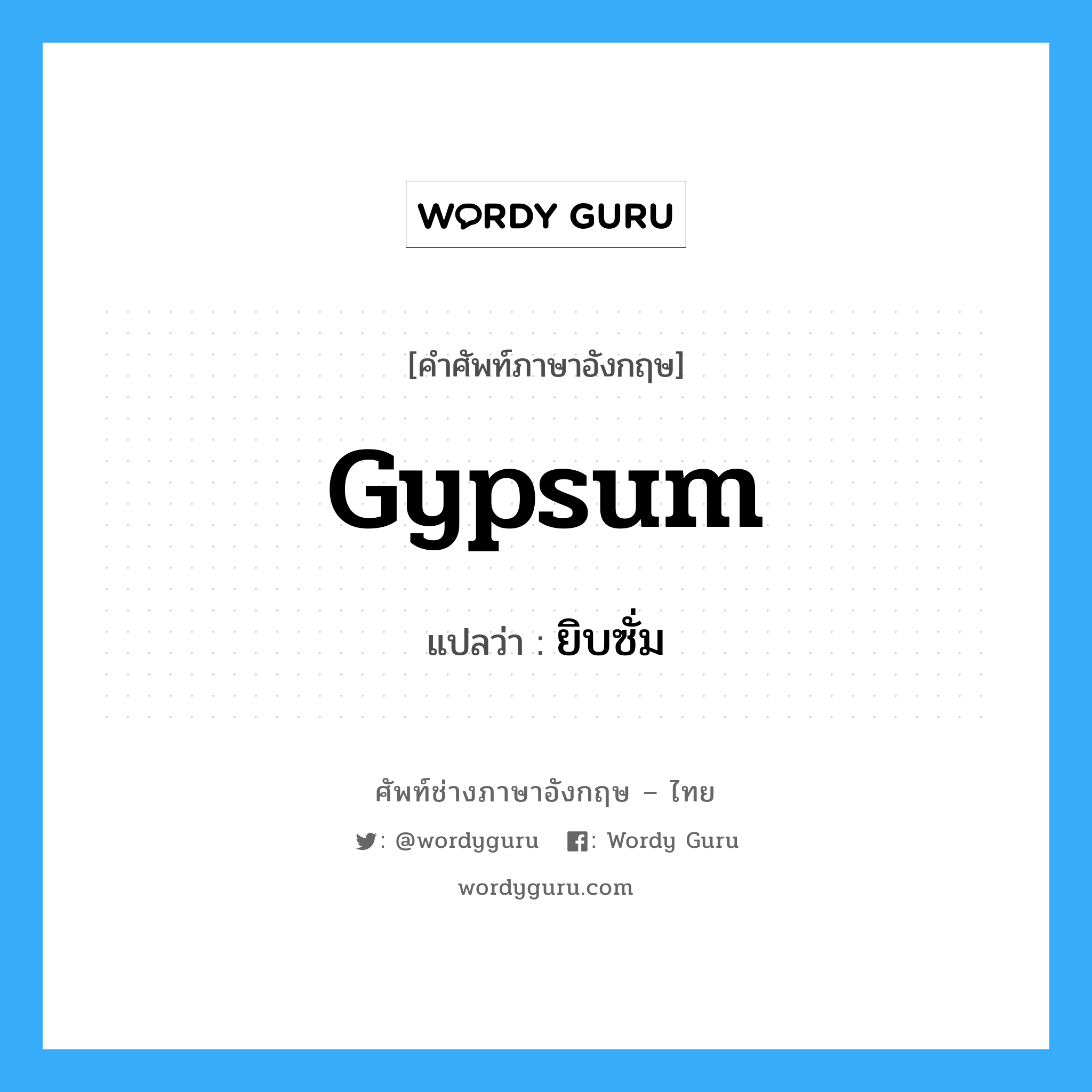 gypsum แปลว่า?, คำศัพท์ช่างภาษาอังกฤษ - ไทย gypsum คำศัพท์ภาษาอังกฤษ gypsum แปลว่า ยิบซั่ม