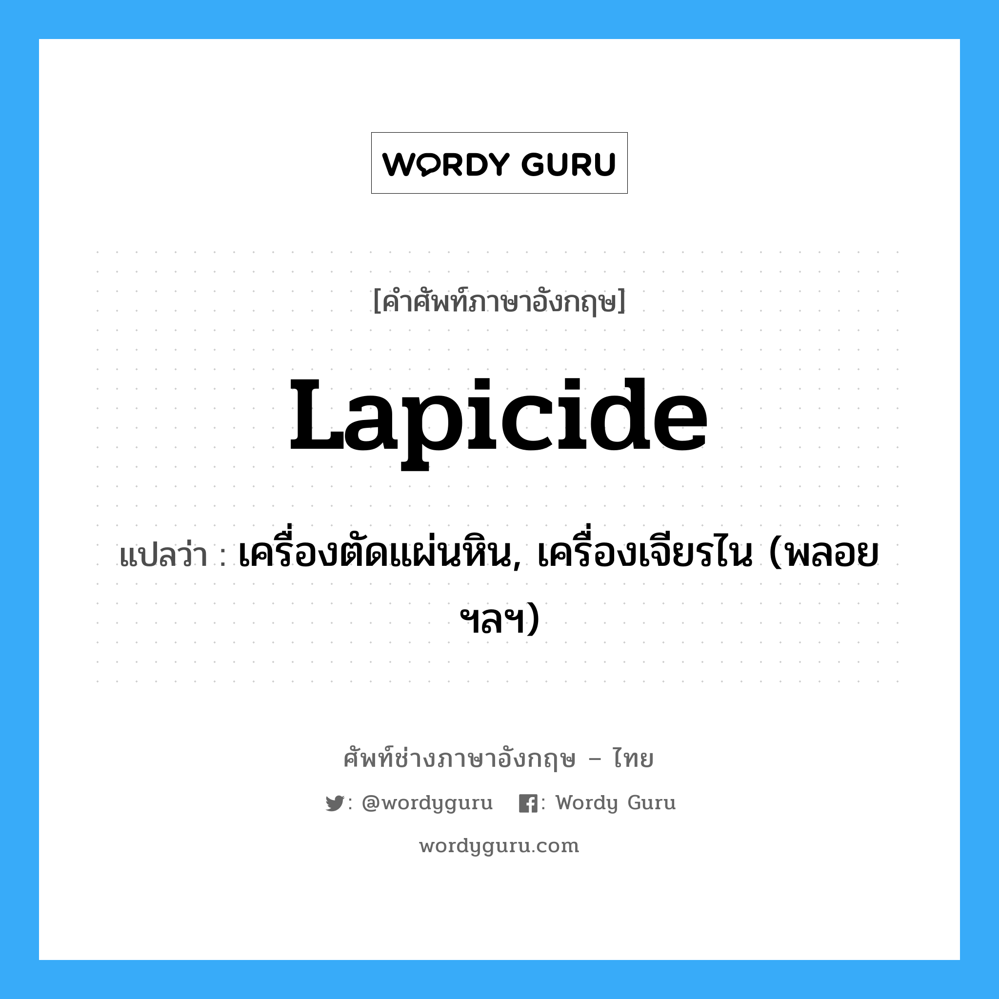 lapicide แปลว่า?, คำศัพท์ช่างภาษาอังกฤษ - ไทย lapicide คำศัพท์ภาษาอังกฤษ lapicide แปลว่า เครื่องตัดแผ่นหิน, เครื่องเจียรไน (พลอย ฯลฯ)