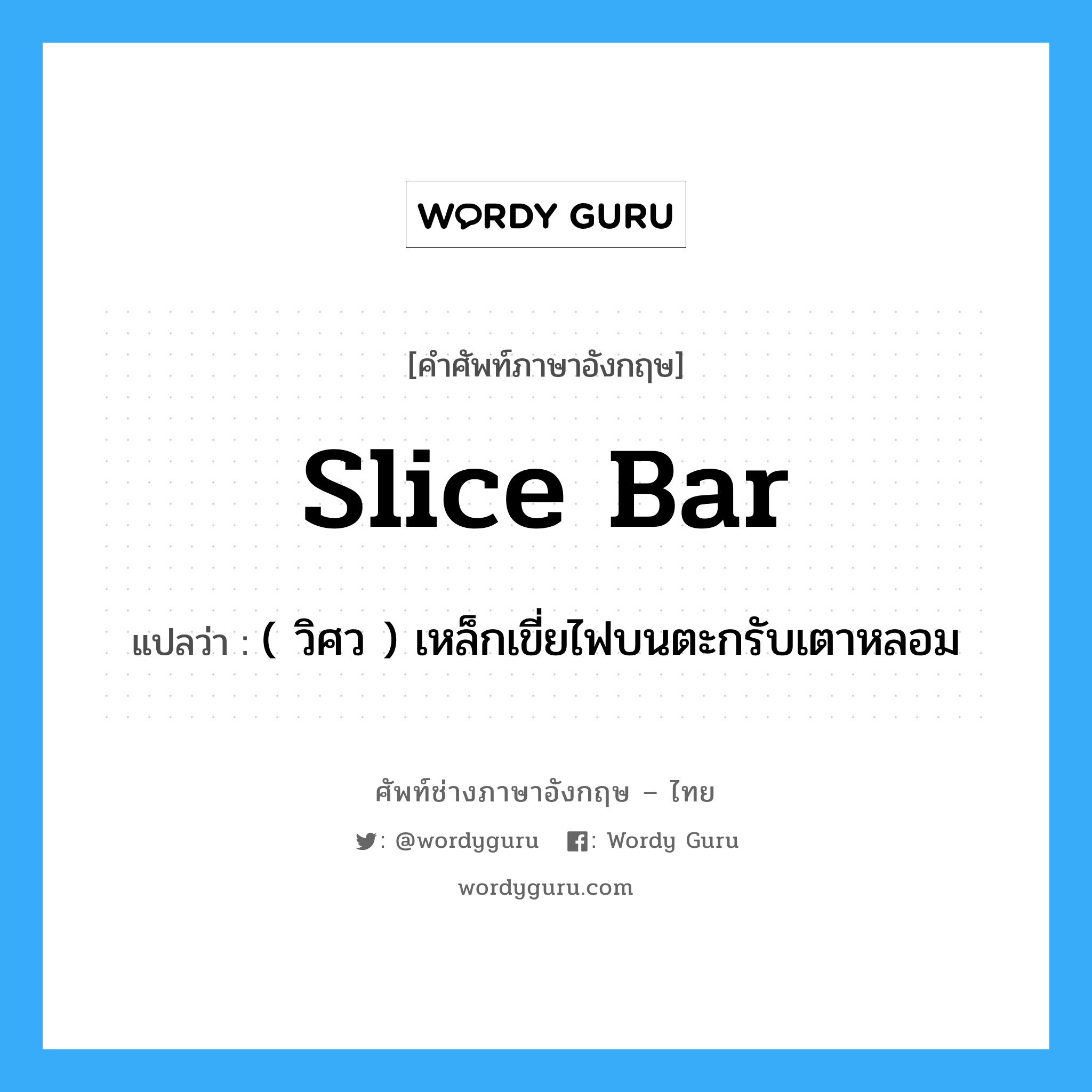 slice bar แปลว่า?, คำศัพท์ช่างภาษาอังกฤษ - ไทย slice bar คำศัพท์ภาษาอังกฤษ slice bar แปลว่า ( วิศว ) เหล็กเขี่ยไฟบนตะกรับเตาหลอม