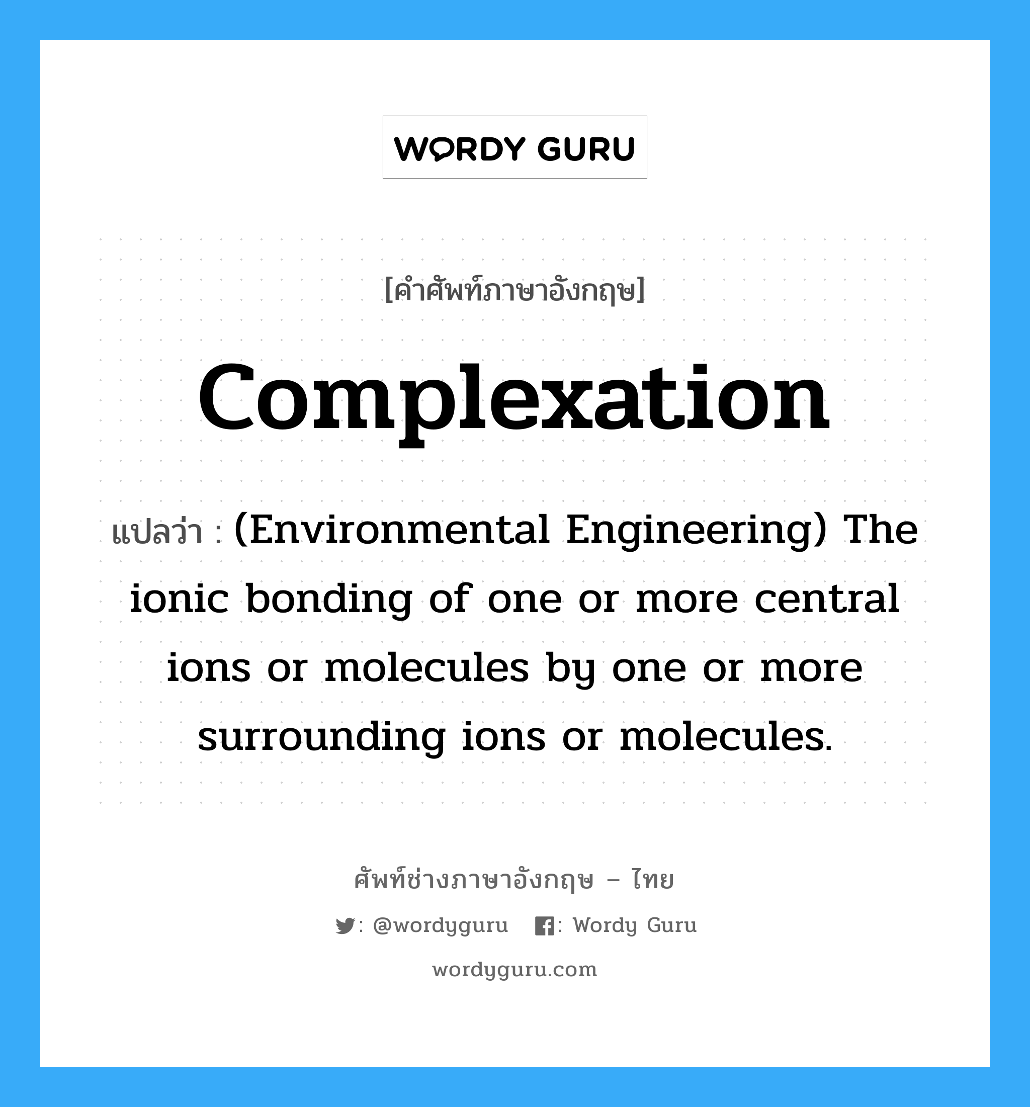 Complexation แปลว่า?, คำศัพท์ช่างภาษาอังกฤษ - ไทย Complexation คำศัพท์ภาษาอังกฤษ Complexation แปลว่า (Environmental Engineering) The ionic bonding of one or more central ions or molecules by one or more surrounding ions or molecules.
