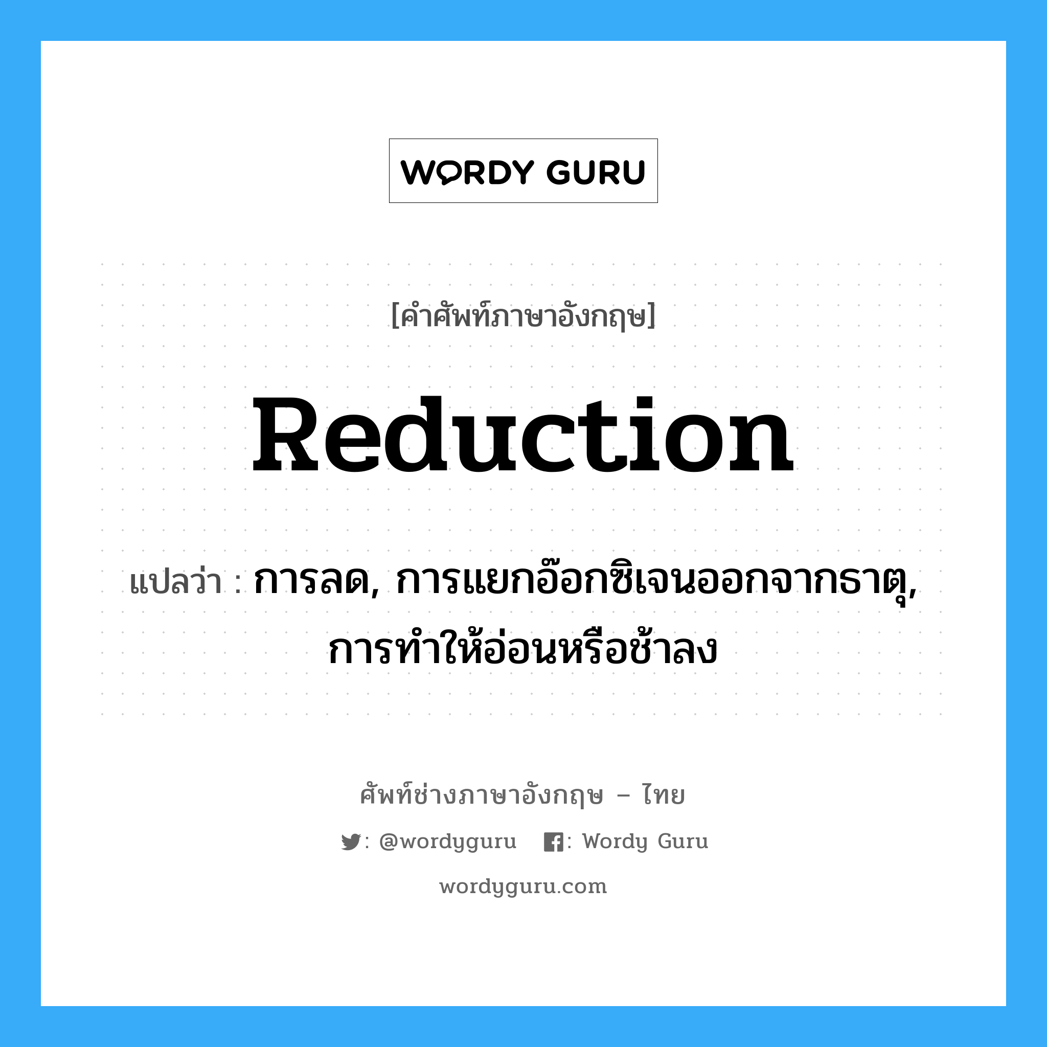 reduction แปลว่า?, คำศัพท์ช่างภาษาอังกฤษ - ไทย reduction คำศัพท์ภาษาอังกฤษ reduction แปลว่า การลด, การแยกอ๊อกซิเจนออกจากธาตุ, การทำให้อ่อนหรือช้าลง