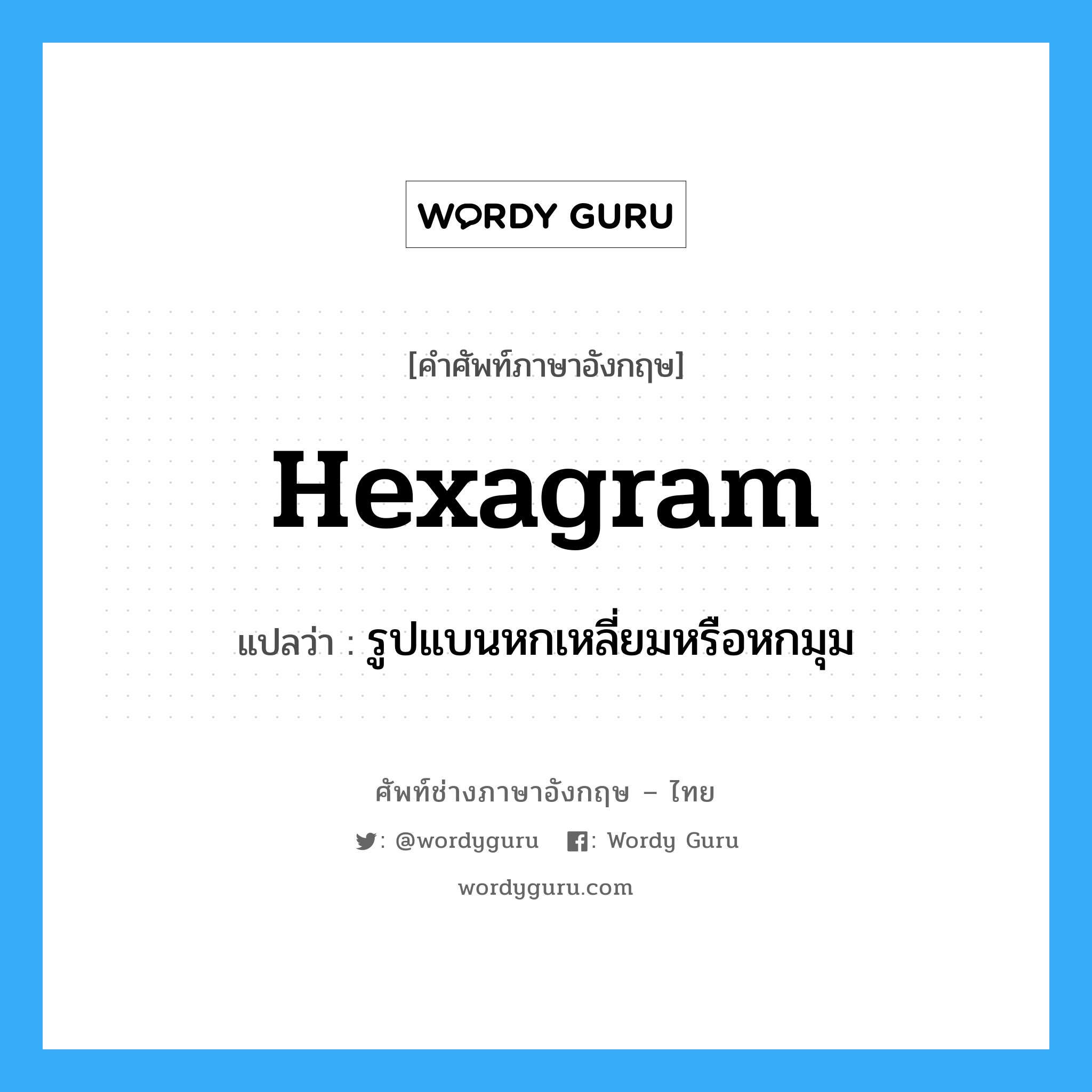 hexagram แปลว่า?, คำศัพท์ช่างภาษาอังกฤษ - ไทย hexagram คำศัพท์ภาษาอังกฤษ hexagram แปลว่า รูปแบนหกเหลี่ยมหรือหกมุม