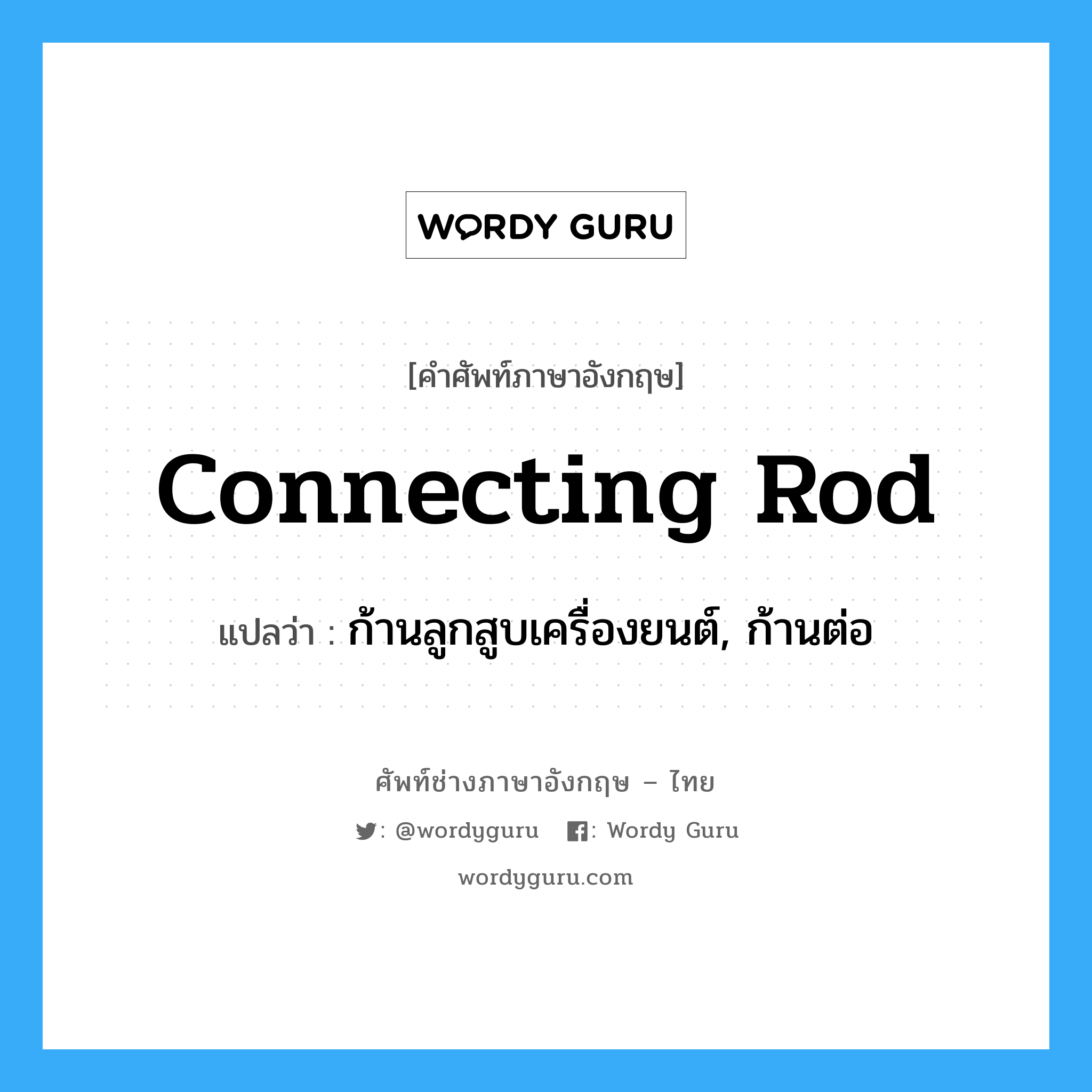 connecting rod แปลว่า?, คำศัพท์ช่างภาษาอังกฤษ - ไทย connecting rod คำศัพท์ภาษาอังกฤษ connecting rod แปลว่า ก้านลูกสูบเครื่องยนต์, ก้านต่อ
