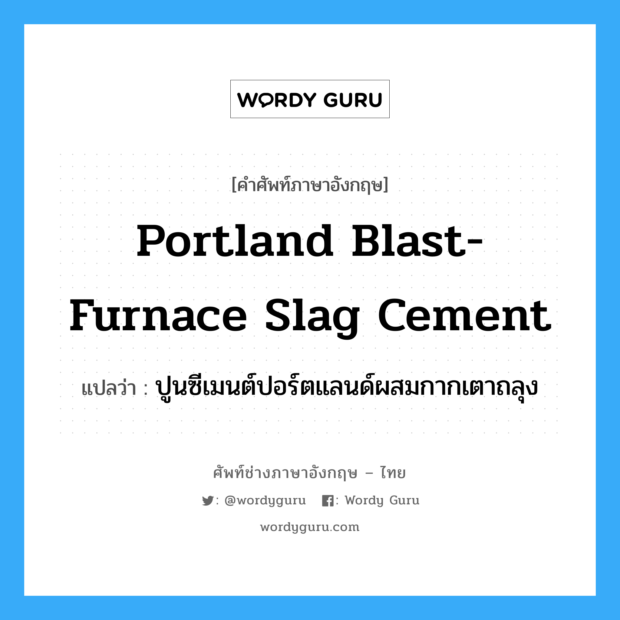 portland blast-furnace slag cement แปลว่า?, คำศัพท์ช่างภาษาอังกฤษ - ไทย portland blast-furnace slag cement คำศัพท์ภาษาอังกฤษ portland blast-furnace slag cement แปลว่า ปูนซีเมนต์ปอร์ตแลนด์ผสมกากเตาถลุง