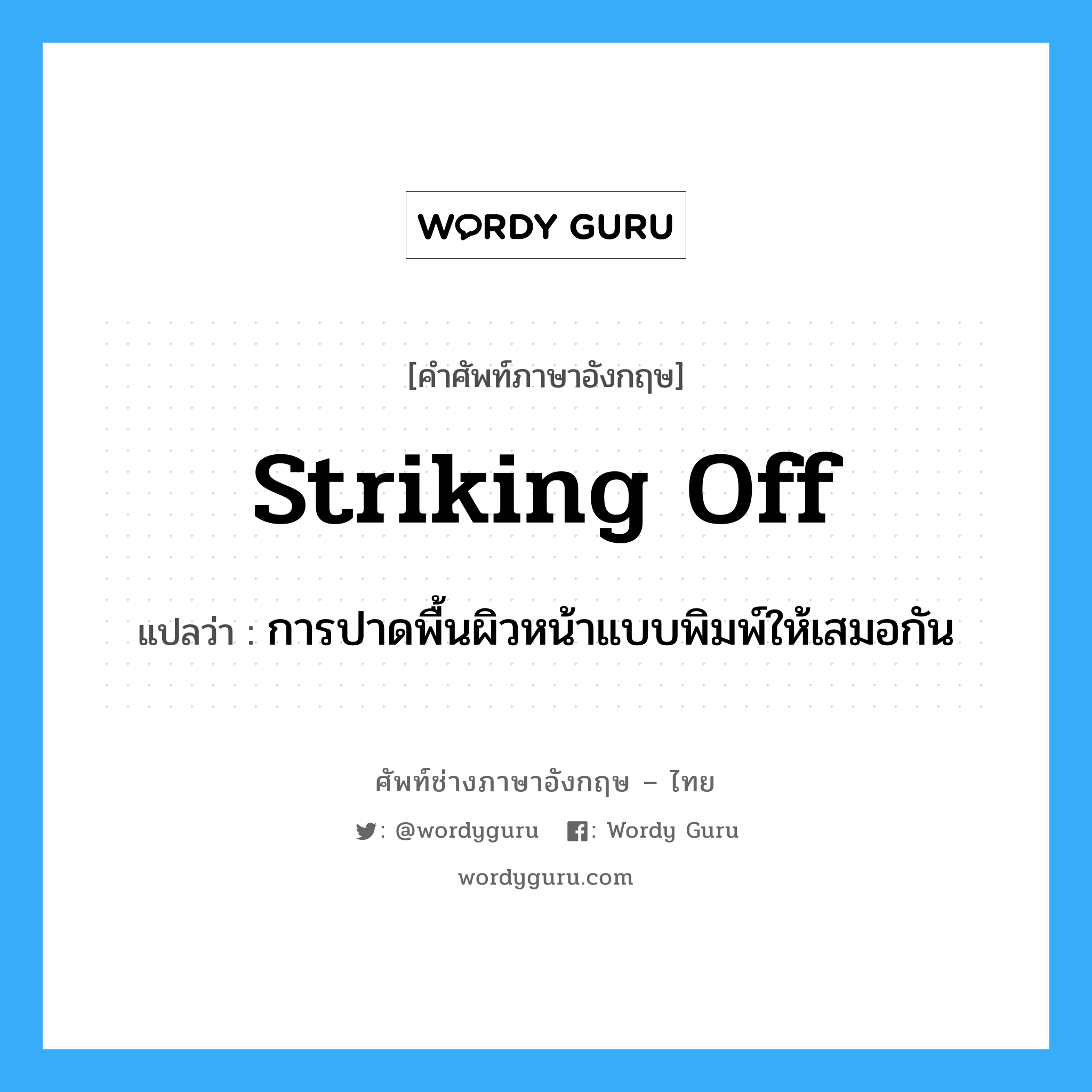 striking off แปลว่า?, คำศัพท์ช่างภาษาอังกฤษ - ไทย striking off คำศัพท์ภาษาอังกฤษ striking off แปลว่า การปาดพื้นผิวหน้าแบบพิมพ์ให้เสมอกัน