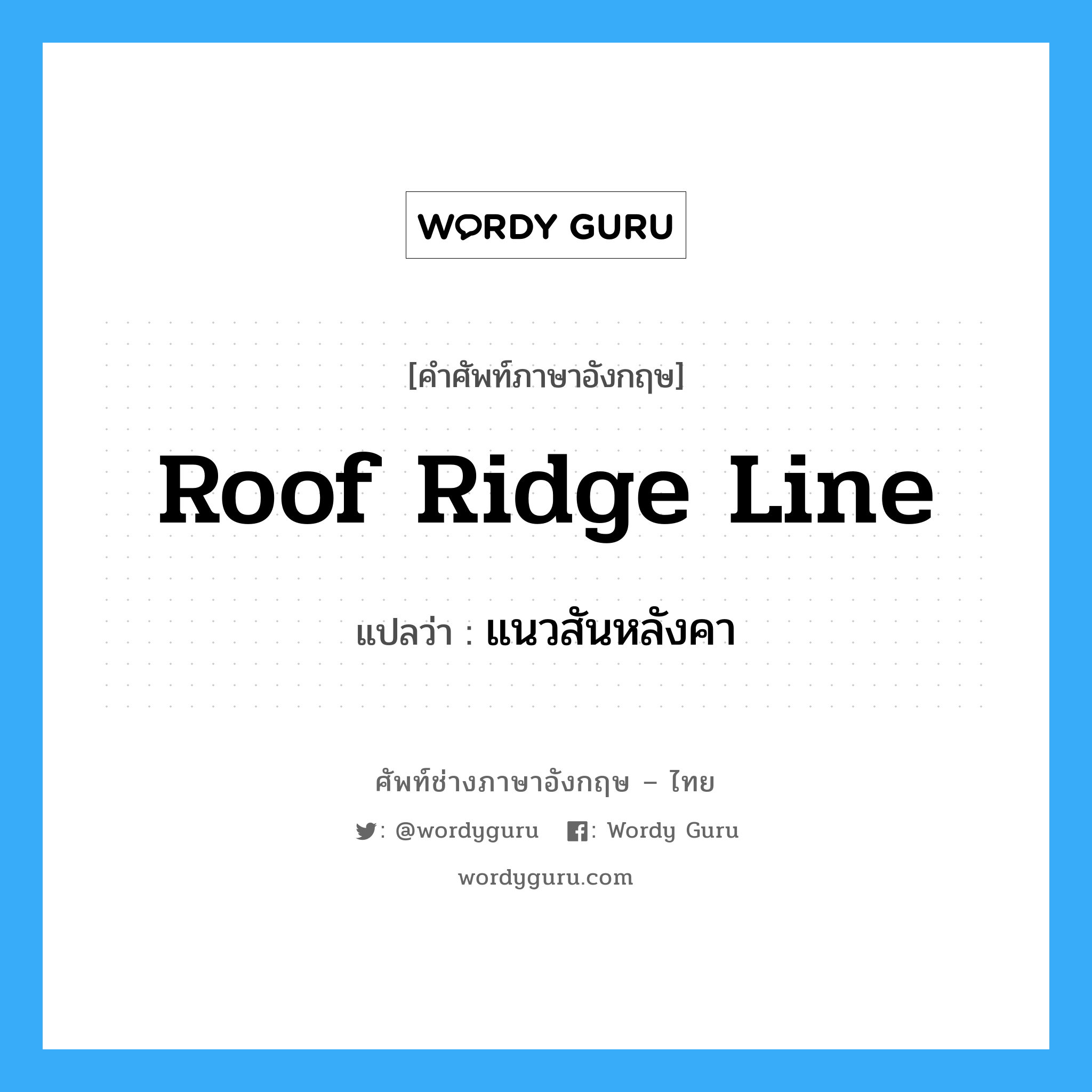 roof ridge line แปลว่า?, คำศัพท์ช่างภาษาอังกฤษ - ไทย roof ridge line คำศัพท์ภาษาอังกฤษ roof ridge line แปลว่า แนวสันหลังคา