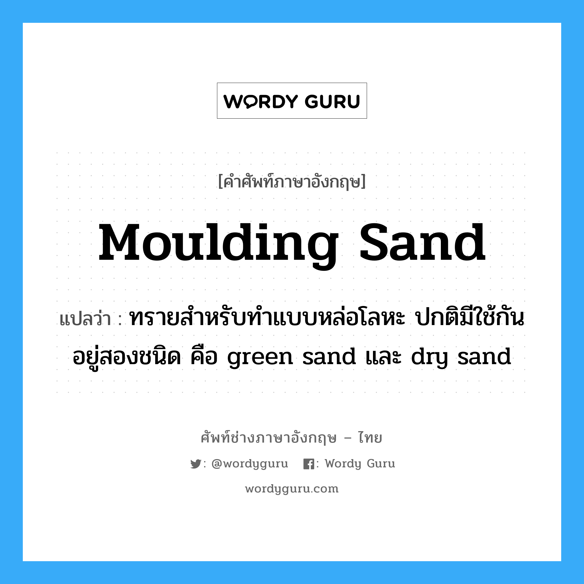 ทรายสำหรับทำแบบหล่อโลหะ ปกติมีใช้กันอยู่สองชนิด คือ green sand และ dry sand ภาษาอังกฤษ?, คำศัพท์ช่างภาษาอังกฤษ - ไทย ทรายสำหรับทำแบบหล่อโลหะ ปกติมีใช้กันอยู่สองชนิด คือ green sand และ dry sand คำศัพท์ภาษาอังกฤษ ทรายสำหรับทำแบบหล่อโลหะ ปกติมีใช้กันอยู่สองชนิด คือ green sand และ dry sand แปลว่า moulding sand