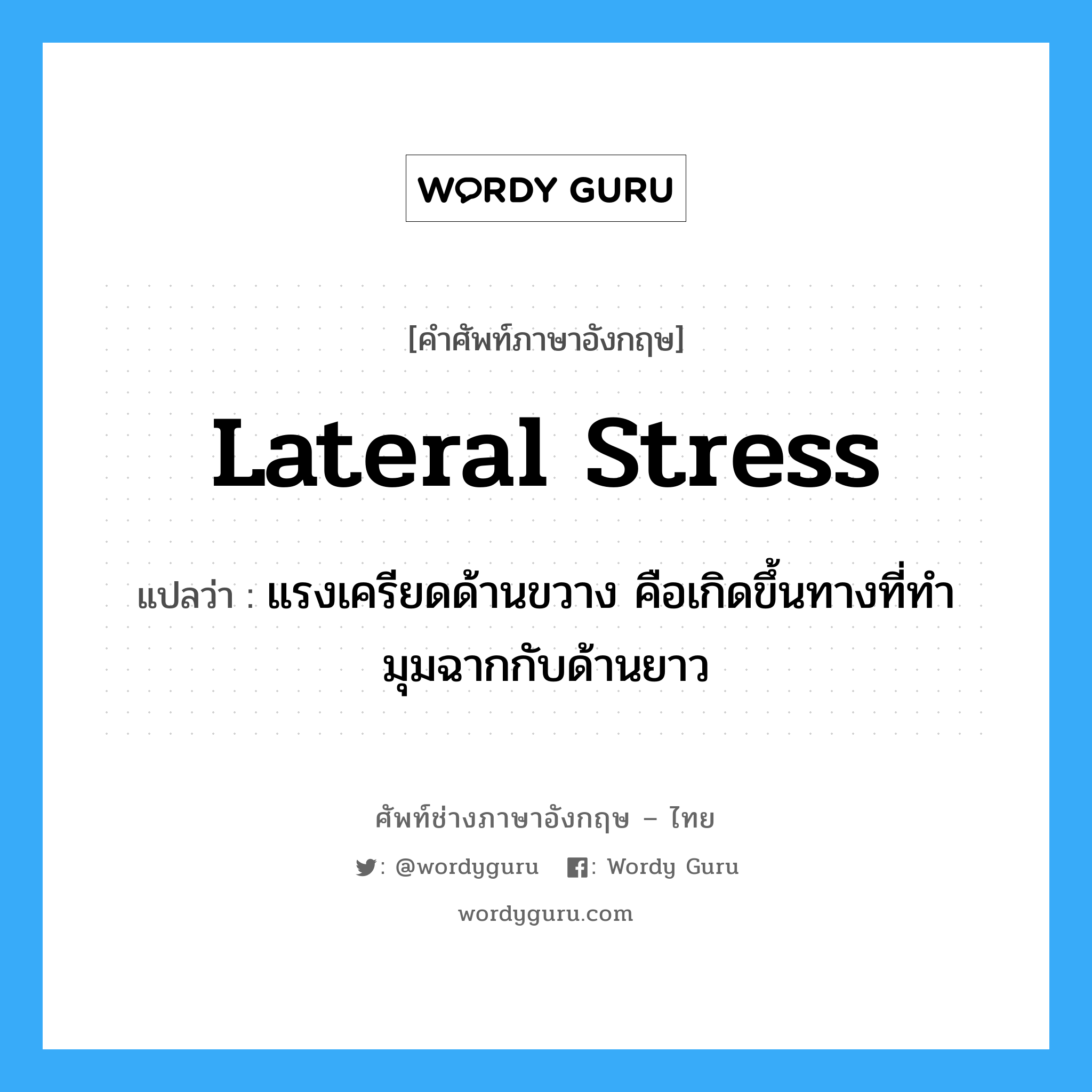 lateral stress แปลว่า?, คำศัพท์ช่างภาษาอังกฤษ - ไทย lateral stress คำศัพท์ภาษาอังกฤษ lateral stress แปลว่า แรงเครียดด้านขวาง คือเกิดขึ้นทางที่ทำมุมฉากกับด้านยาว