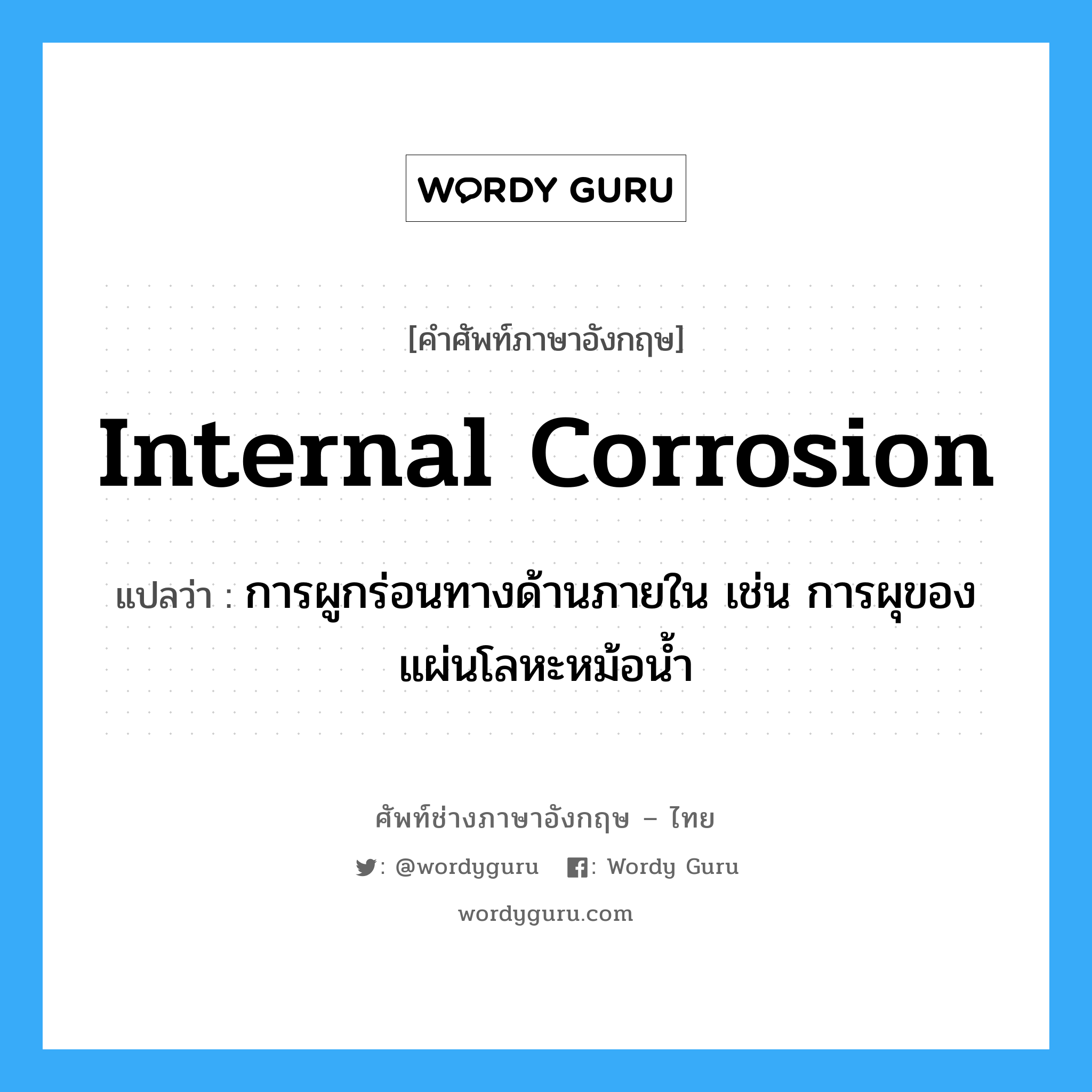 internal corrosion แปลว่า?, คำศัพท์ช่างภาษาอังกฤษ - ไทย internal corrosion คำศัพท์ภาษาอังกฤษ internal corrosion แปลว่า การผูกร่อนทางด้านภายใน เช่น การผุของแผ่นโลหะหม้อน้ำ
