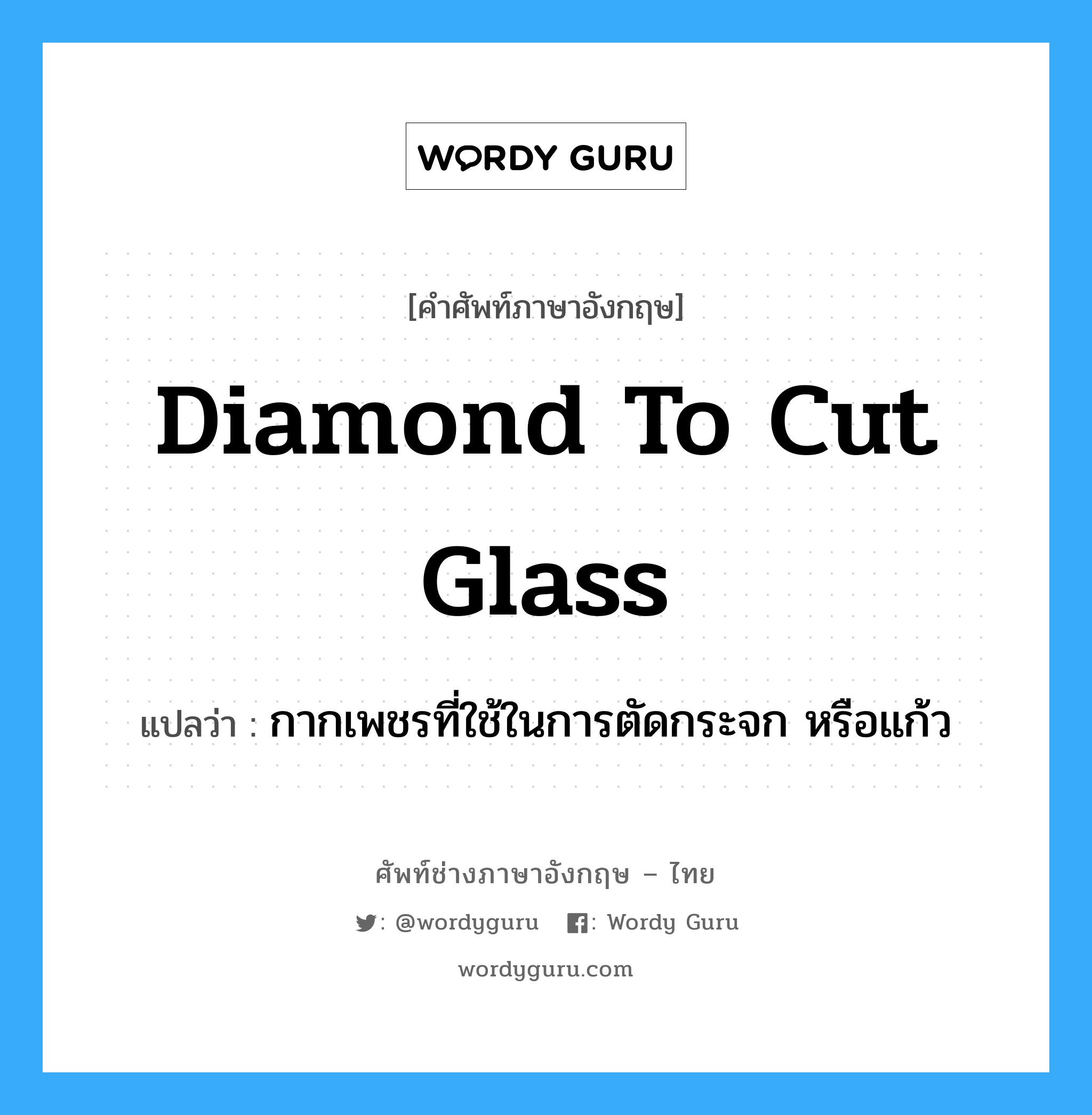 diamond to cut glass แปลว่า?, คำศัพท์ช่างภาษาอังกฤษ - ไทย diamond to cut glass คำศัพท์ภาษาอังกฤษ diamond to cut glass แปลว่า กากเพชรที่ใช้ในการตัดกระจก หรือแก้ว