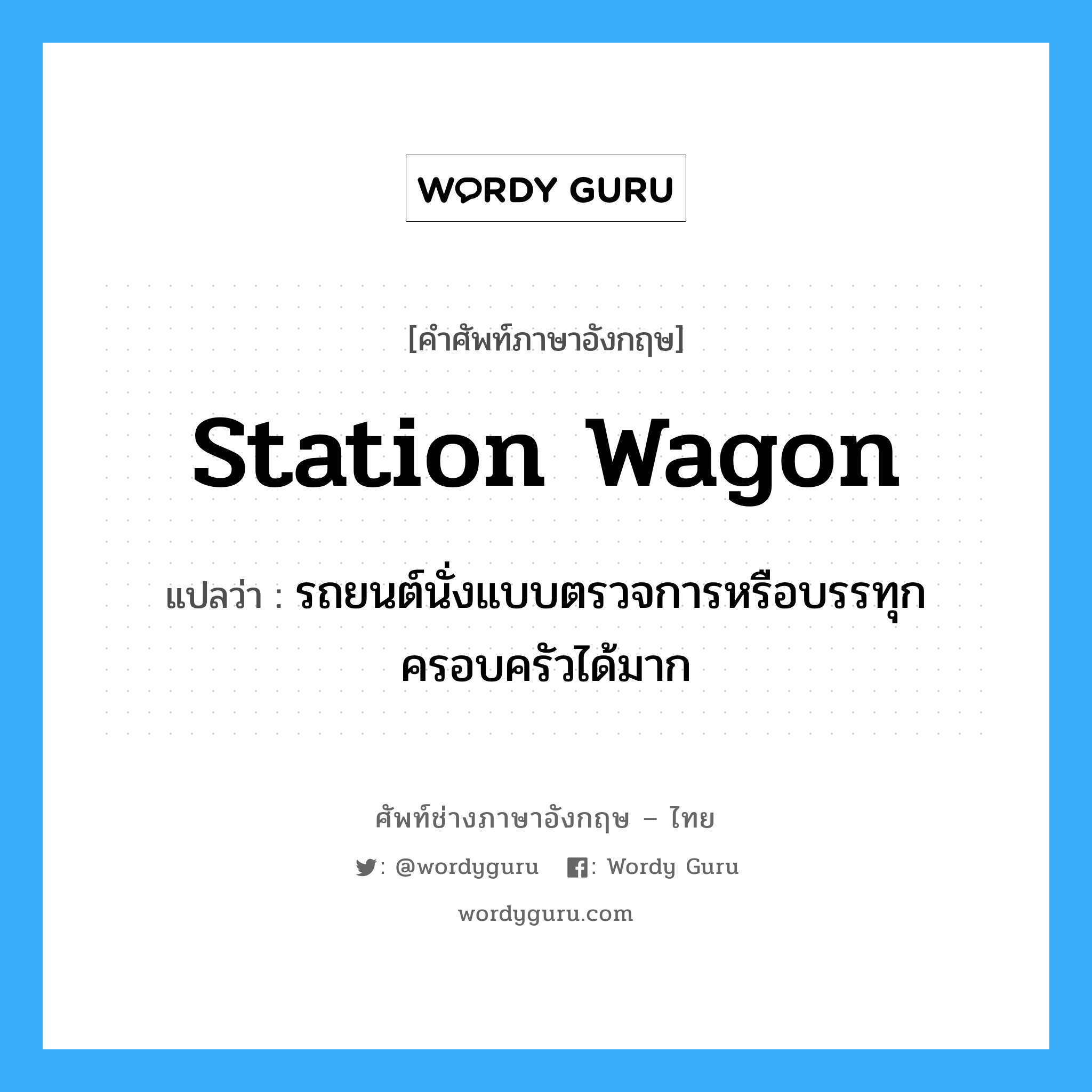 station wagon แปลว่า?, คำศัพท์ช่างภาษาอังกฤษ - ไทย station wagon คำศัพท์ภาษาอังกฤษ station wagon แปลว่า รถยนต์นั่งแบบตรวจการหรือบรรทุกครอบครัวได้มาก