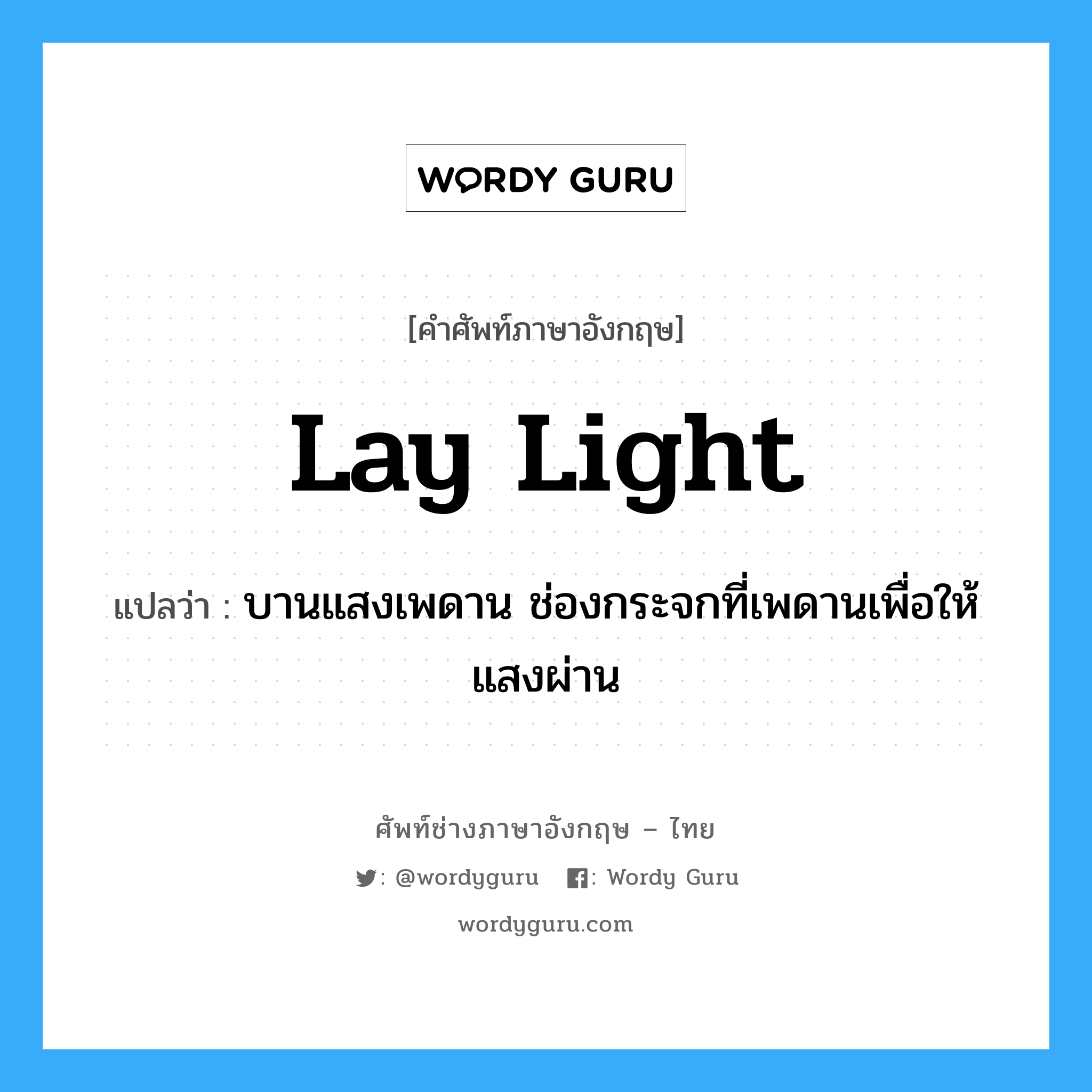lay light แปลว่า?, คำศัพท์ช่างภาษาอังกฤษ - ไทย lay light คำศัพท์ภาษาอังกฤษ lay light แปลว่า บานแสงเพดาน ช่องกระจกที่เพดานเพื่อให้แสงผ่าน