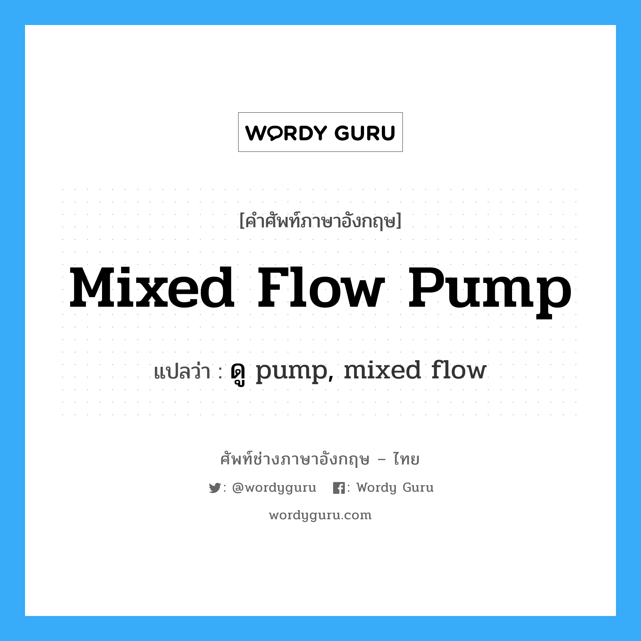 mixed flow pump แปลว่า?, คำศัพท์ช่างภาษาอังกฤษ - ไทย mixed flow pump คำศัพท์ภาษาอังกฤษ mixed flow pump แปลว่า ดู pump, mixed flow