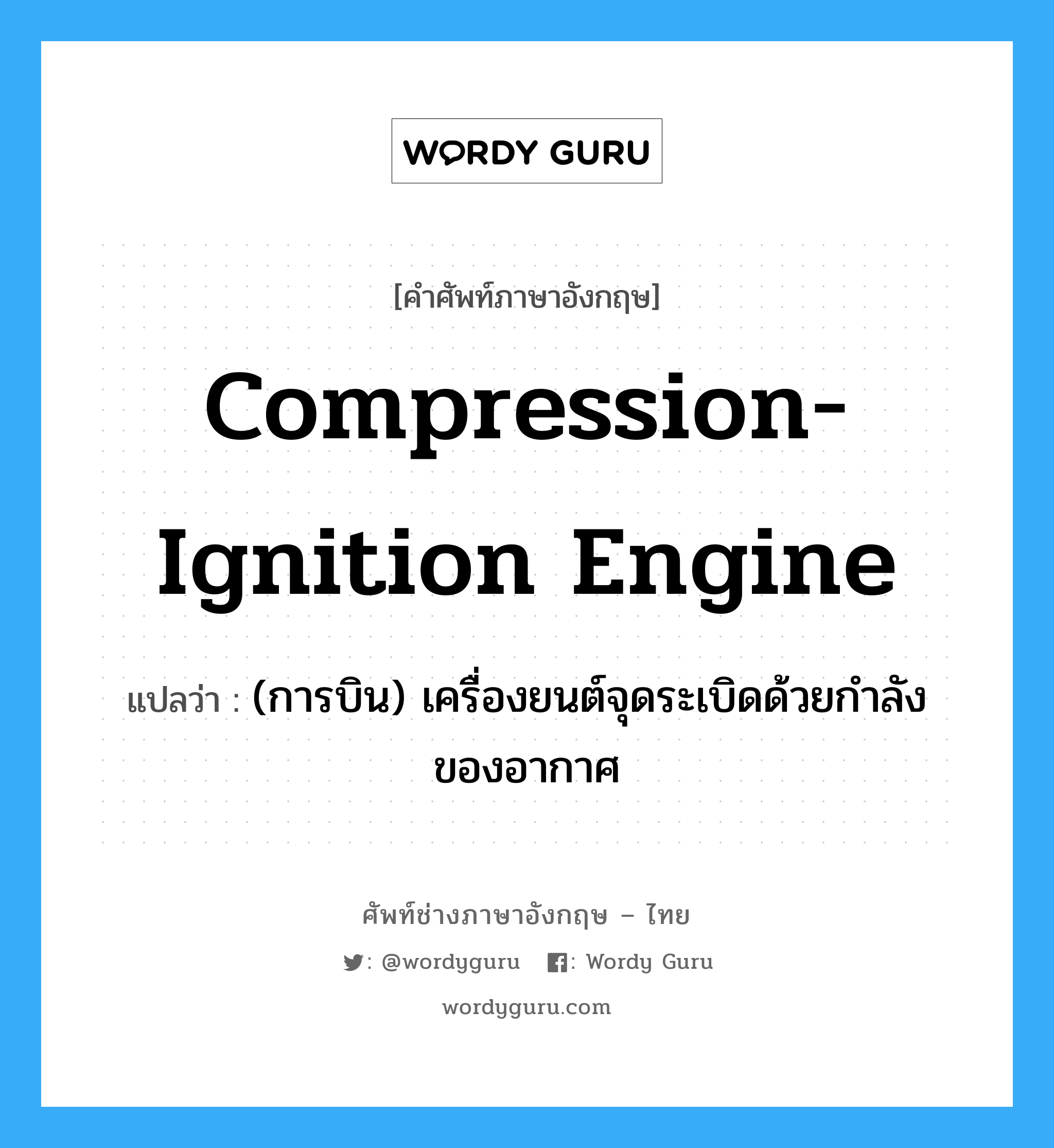 compression-ignition engine แปลว่า?, คำศัพท์ช่างภาษาอังกฤษ - ไทย compression-ignition engine คำศัพท์ภาษาอังกฤษ compression-ignition engine แปลว่า (การบิน) เครื่องยนต์จุดระเบิดด้วยกำลังของอากาศ