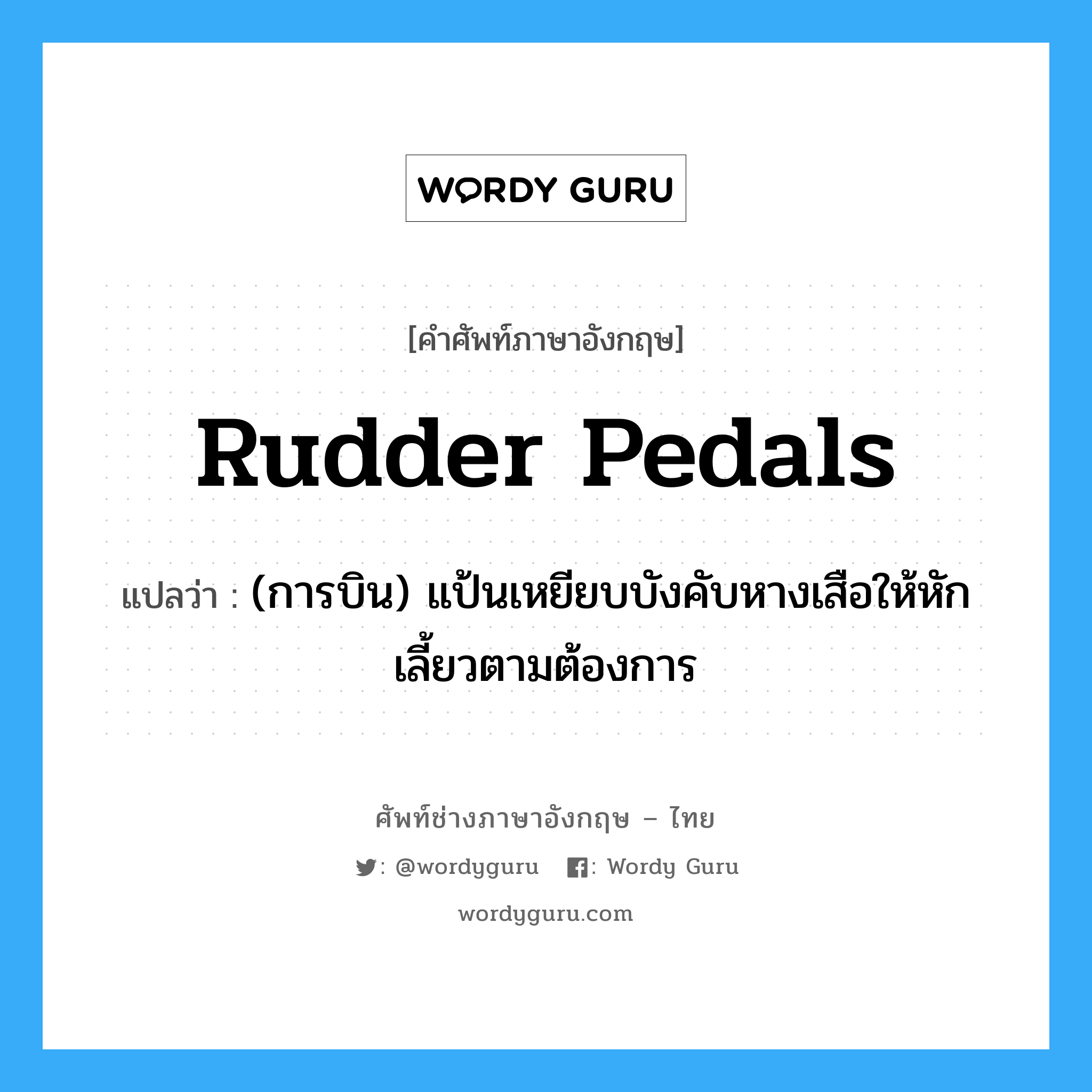 rudder pedals แปลว่า?, คำศัพท์ช่างภาษาอังกฤษ - ไทย rudder pedals คำศัพท์ภาษาอังกฤษ rudder pedals แปลว่า (การบิน) แป้นเหยียบบังคับหางเสือให้หักเลี้ยวตามต้องการ