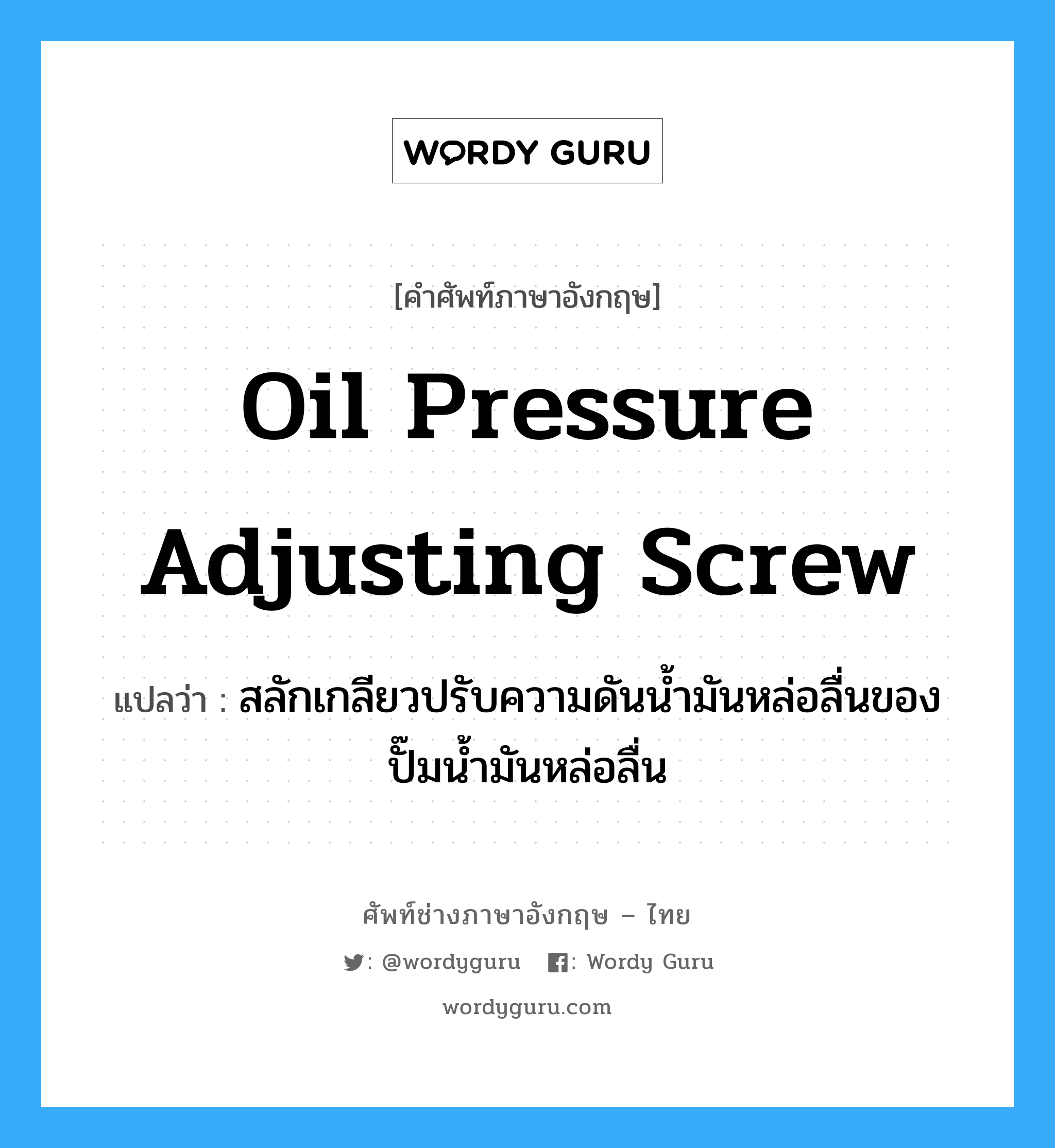 oil pressure adjusting screw แปลว่า?, คำศัพท์ช่างภาษาอังกฤษ - ไทย oil pressure adjusting screw คำศัพท์ภาษาอังกฤษ oil pressure adjusting screw แปลว่า สลักเกลียวปรับความดันน้ำมันหล่อลื่นของปั๊มน้ำมันหล่อลื่น