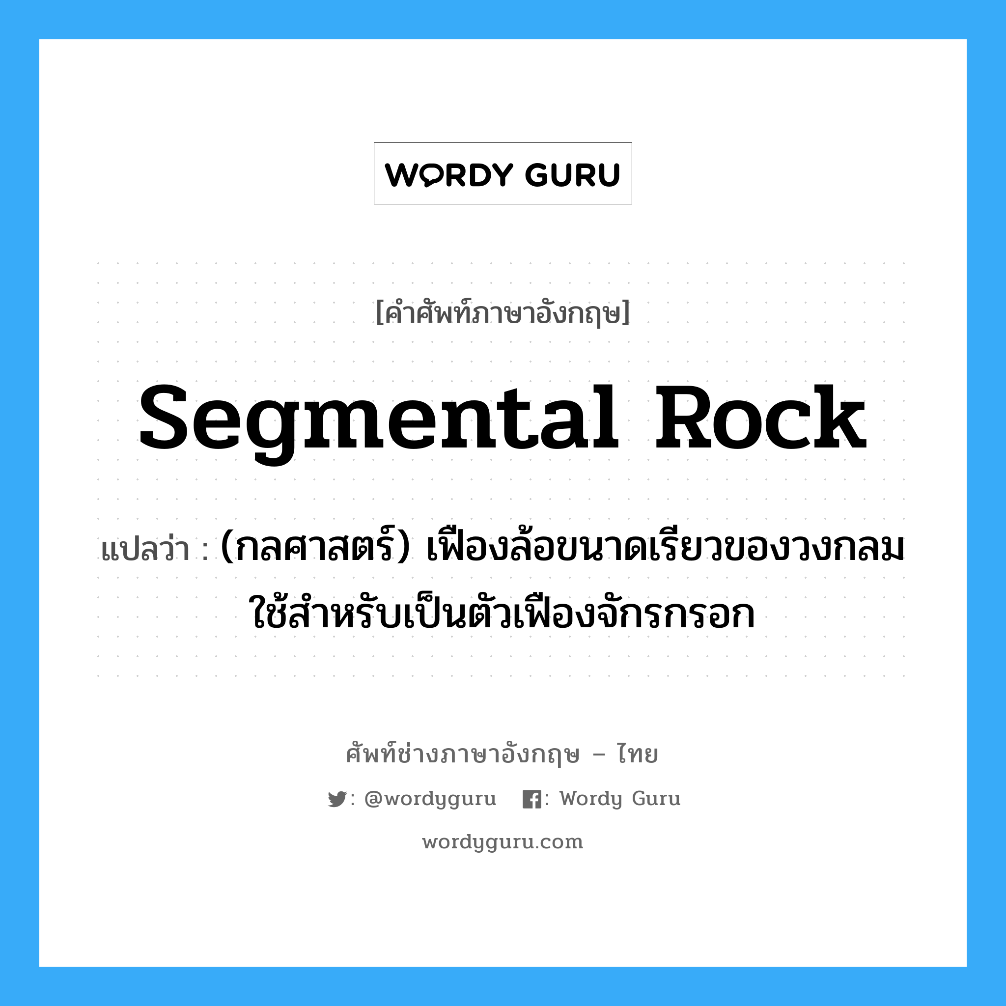 segmental rock แปลว่า?, คำศัพท์ช่างภาษาอังกฤษ - ไทย segmental rock คำศัพท์ภาษาอังกฤษ segmental rock แปลว่า (กลศาสตร์) เฟืองล้อขนาดเรียวของวงกลมใช้สำหรับเป็นตัวเฟืองจักรกรอก
