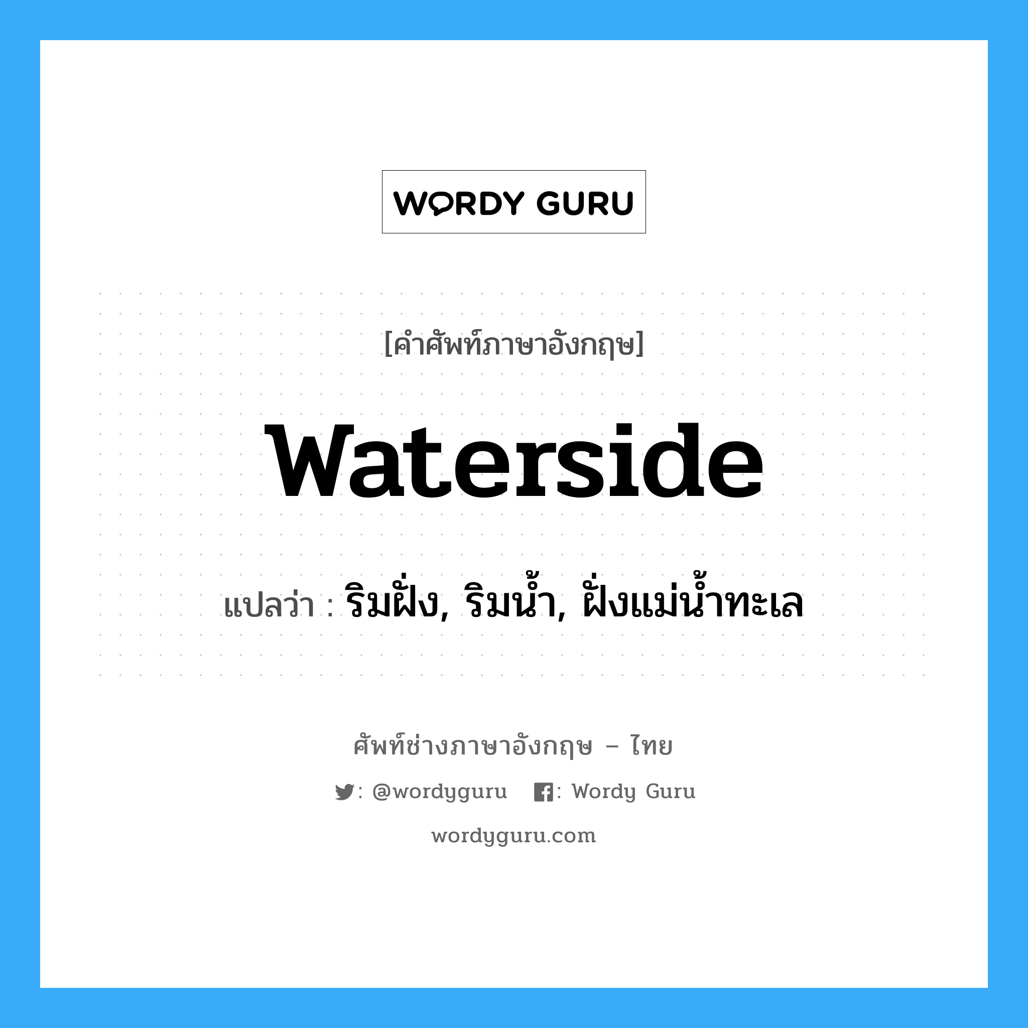 waterside แปลว่า?, คำศัพท์ช่างภาษาอังกฤษ - ไทย waterside คำศัพท์ภาษาอังกฤษ waterside แปลว่า ริมฝั่ง, ริมน้ำ, ฝั่งแม่น้ำทะเล
