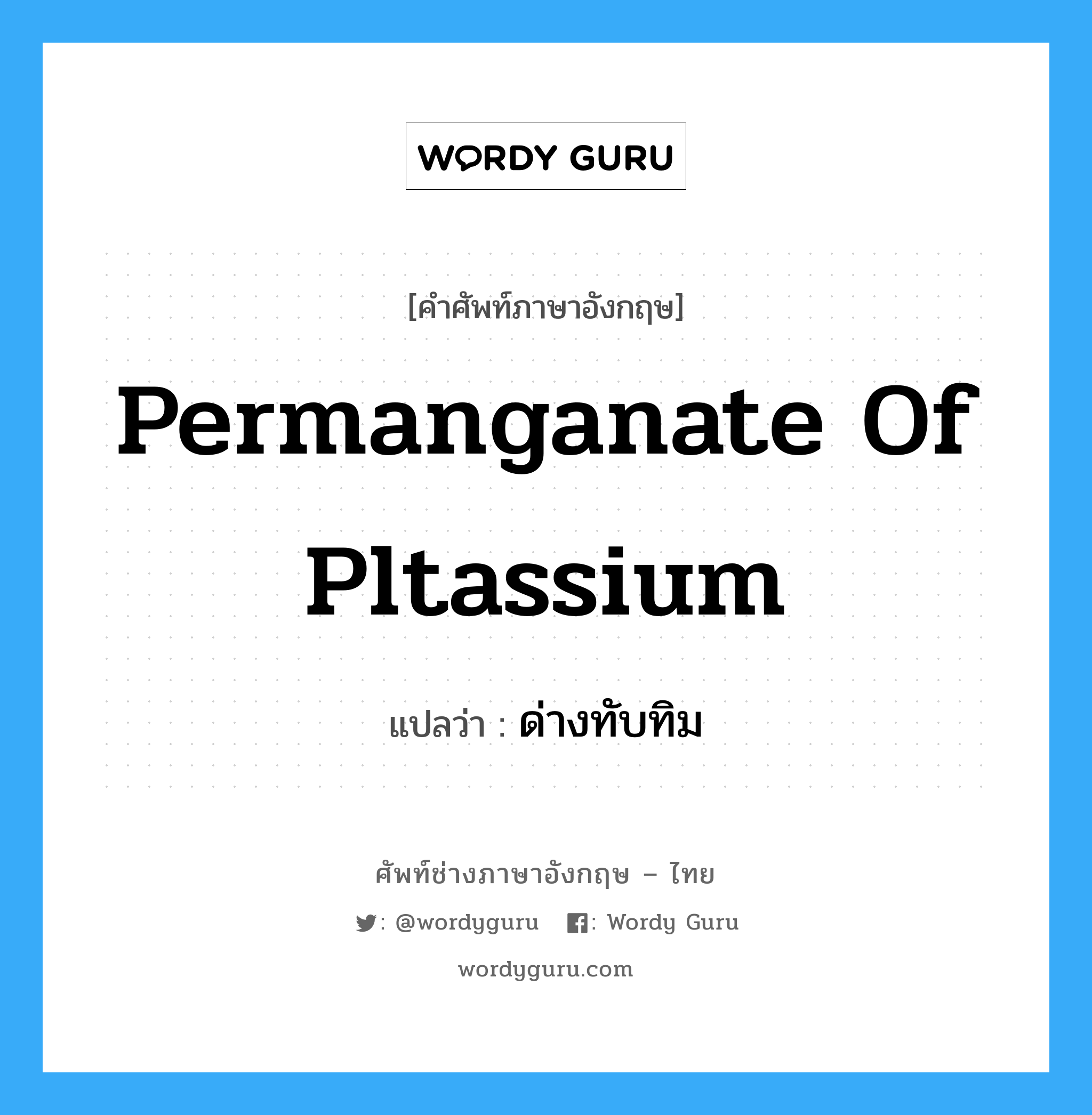 ด่างทับทิม ภาษาอังกฤษ?, คำศัพท์ช่างภาษาอังกฤษ - ไทย ด่างทับทิม คำศัพท์ภาษาอังกฤษ ด่างทับทิม แปลว่า permanganate of pltassium