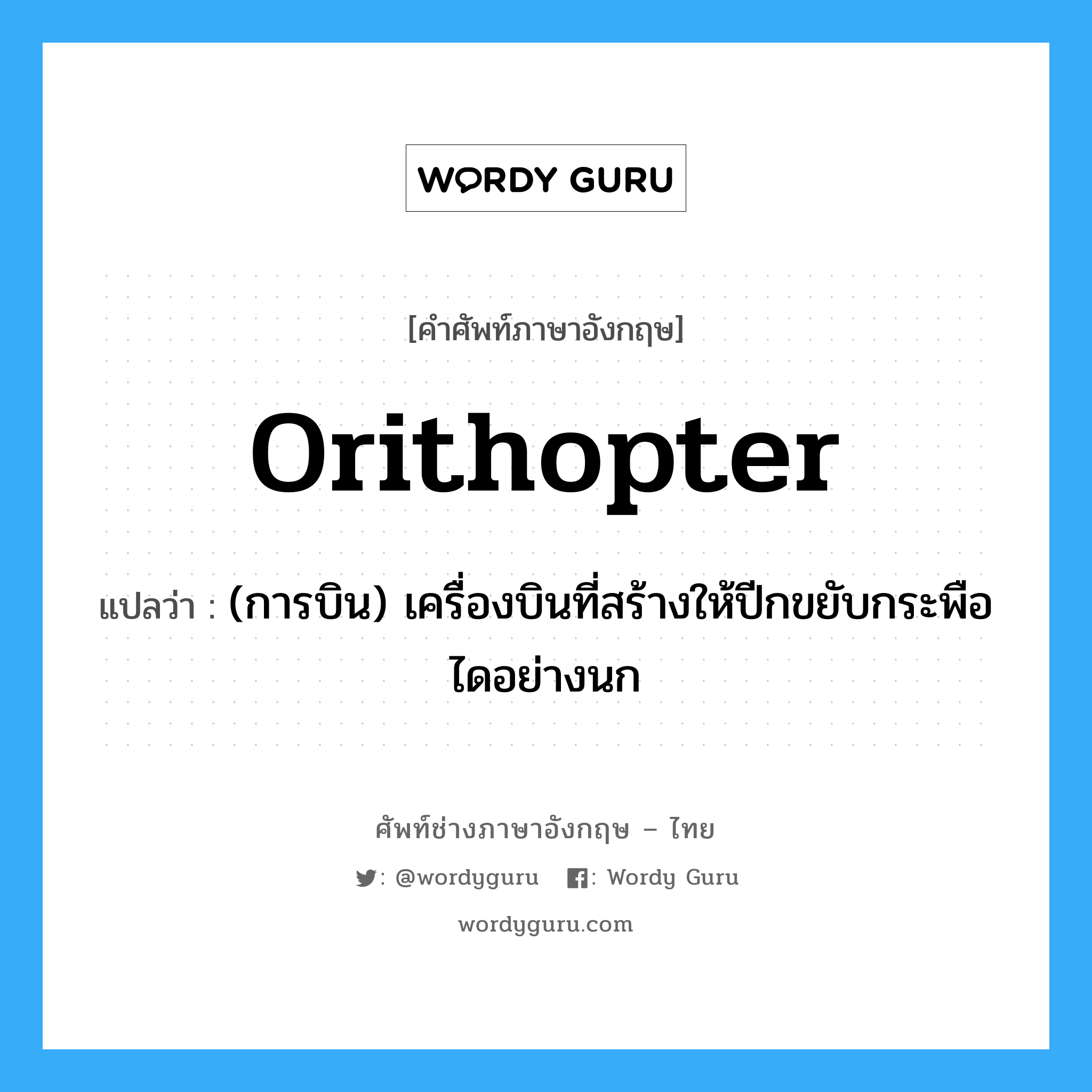 orithopter แปลว่า?, คำศัพท์ช่างภาษาอังกฤษ - ไทย orithopter คำศัพท์ภาษาอังกฤษ orithopter แปลว่า (การบิน) เครื่องบินที่สร้างให้ปีกขยับกระพือไดอย่างนก