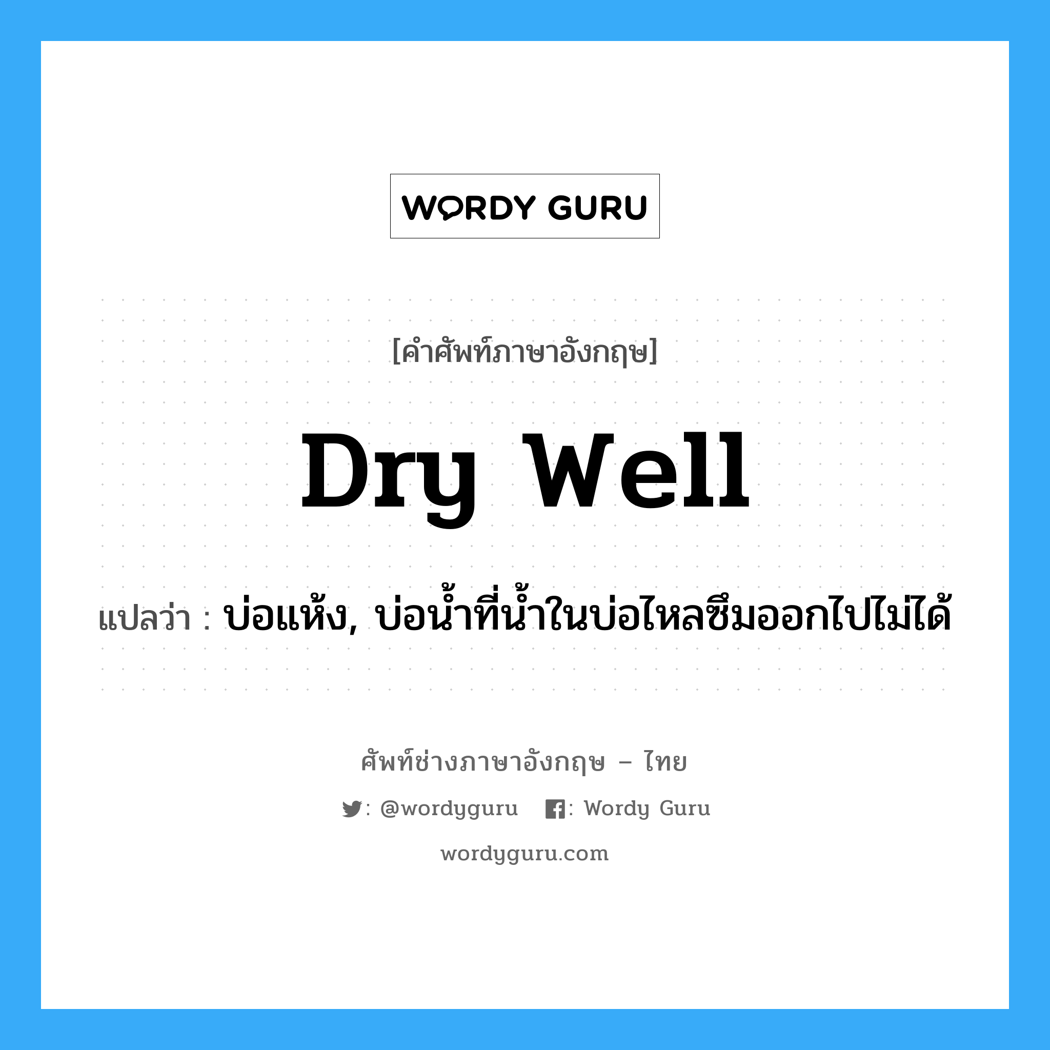 dry well แปลว่า?, คำศัพท์ช่างภาษาอังกฤษ - ไทย dry well คำศัพท์ภาษาอังกฤษ dry well แปลว่า บ่อแห้ง, บ่อน้ำที่น้ำในบ่อไหลซึมออกไปไม่ได้