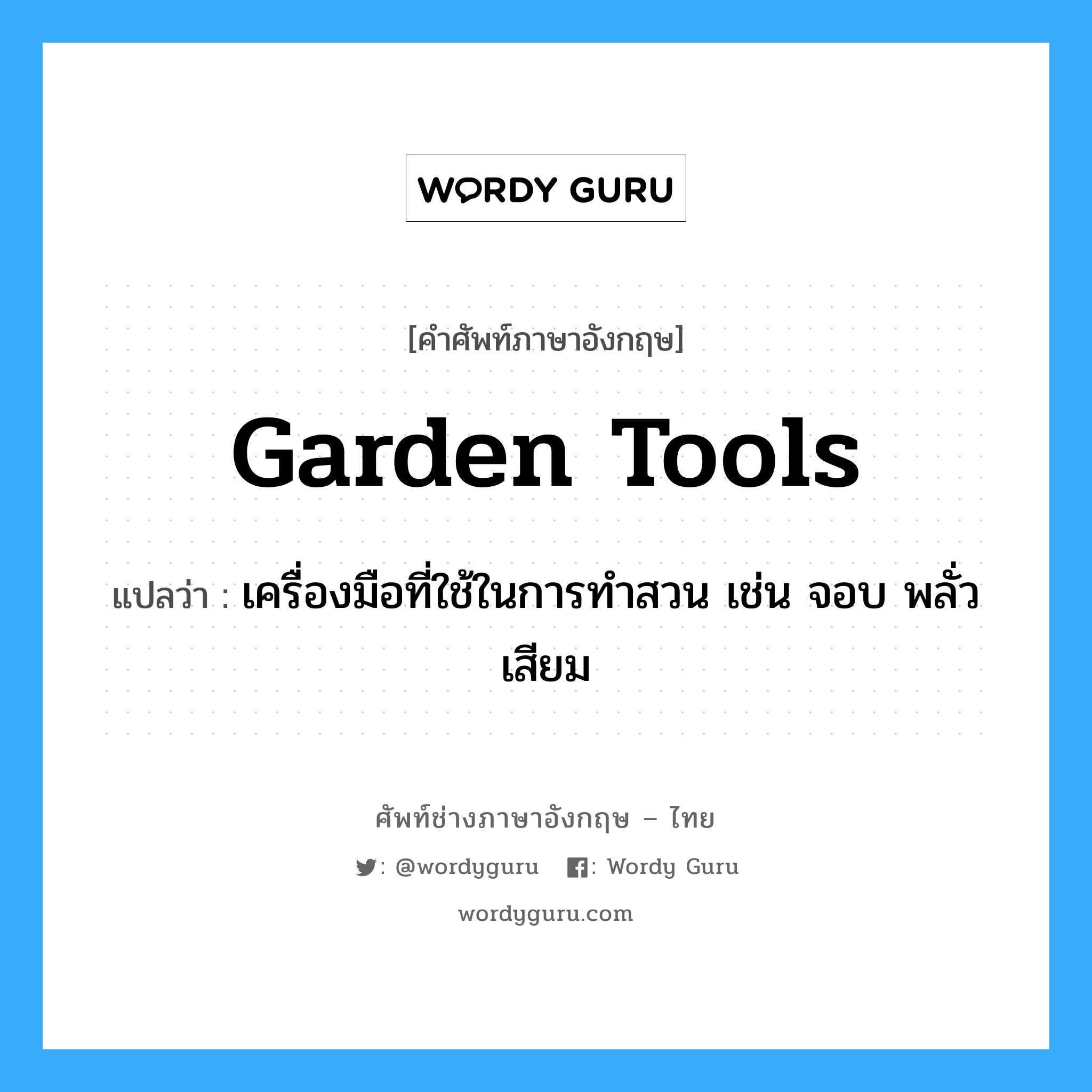 garden tools แปลว่า?, คำศัพท์ช่างภาษาอังกฤษ - ไทย garden tools คำศัพท์ภาษาอังกฤษ garden tools แปลว่า เครื่องมือที่ใช้ในการทำสวน เช่น จอบ พลั่ว เสียม