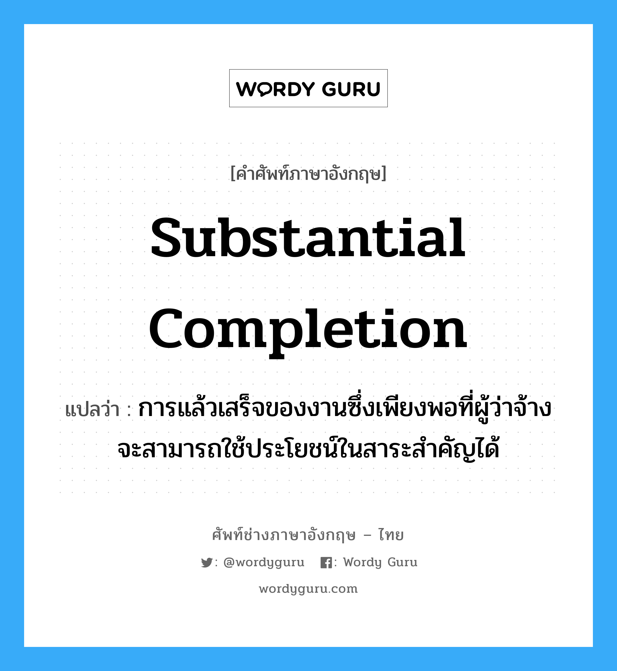 Substantial Completion แปลว่า?, คำศัพท์ช่างภาษาอังกฤษ - ไทย Substantial Completion คำศัพท์ภาษาอังกฤษ Substantial Completion แปลว่า การแล้วเสร็จของงานซึ่งเพียงพอที่ผู้ว่าจ้างจะสามารถใช้ประโยชน์ในสาระสำคัญได้