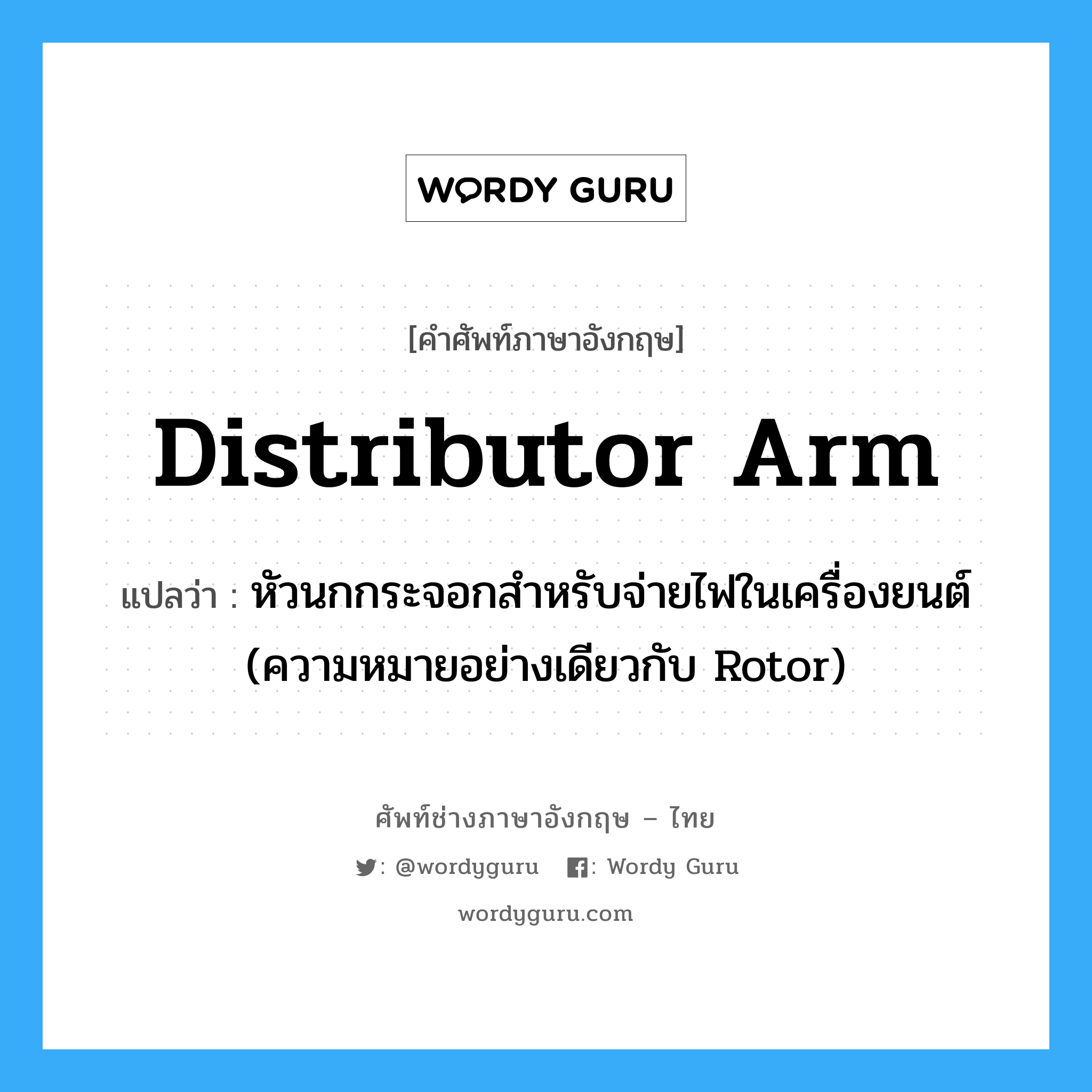 distributor arm แปลว่า?, คำศัพท์ช่างภาษาอังกฤษ - ไทย distributor arm คำศัพท์ภาษาอังกฤษ distributor arm แปลว่า หัวนกกระจอกสำหรับจ่ายไฟในเครื่องยนต์ (ความหมายอย่างเดียวกับ Rotor)