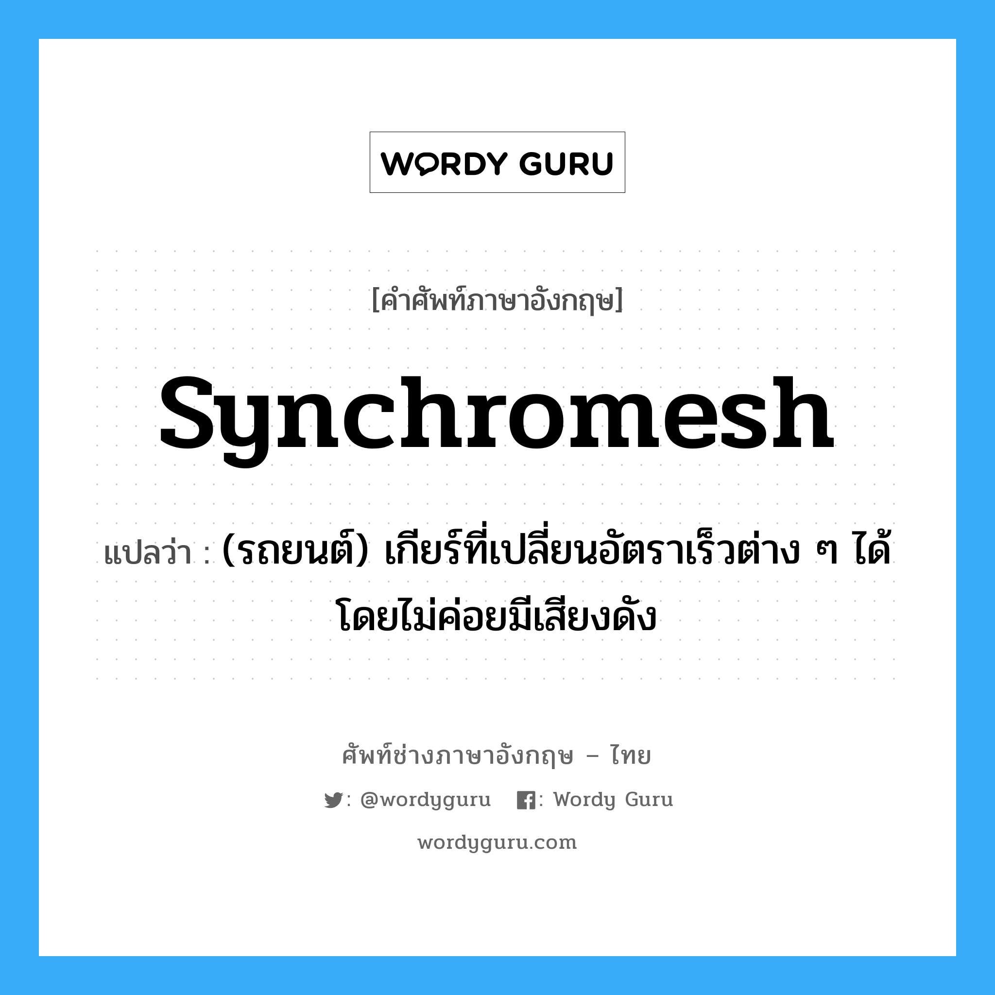 synchromesh แปลว่า?, คำศัพท์ช่างภาษาอังกฤษ - ไทย synchromesh คำศัพท์ภาษาอังกฤษ synchromesh แปลว่า (รถยนต์) เกียร์ที่เปลี่ยนอัตราเร็วต่าง ๆ ได้โดยไม่ค่อยมีเสียงดัง