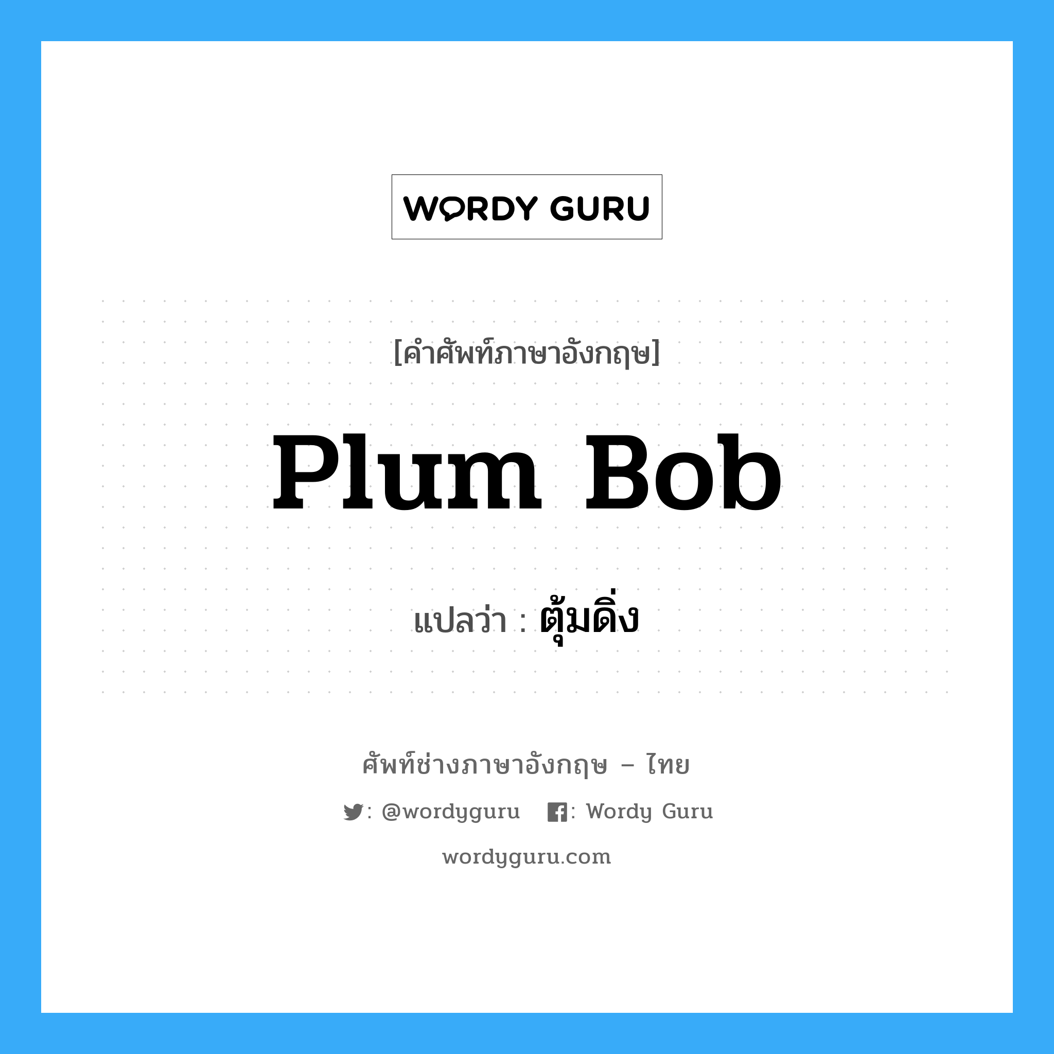 plum bob แปลว่า?, คำศัพท์ช่างภาษาอังกฤษ - ไทย plum bob คำศัพท์ภาษาอังกฤษ plum bob แปลว่า ตุ้มดิ่ง