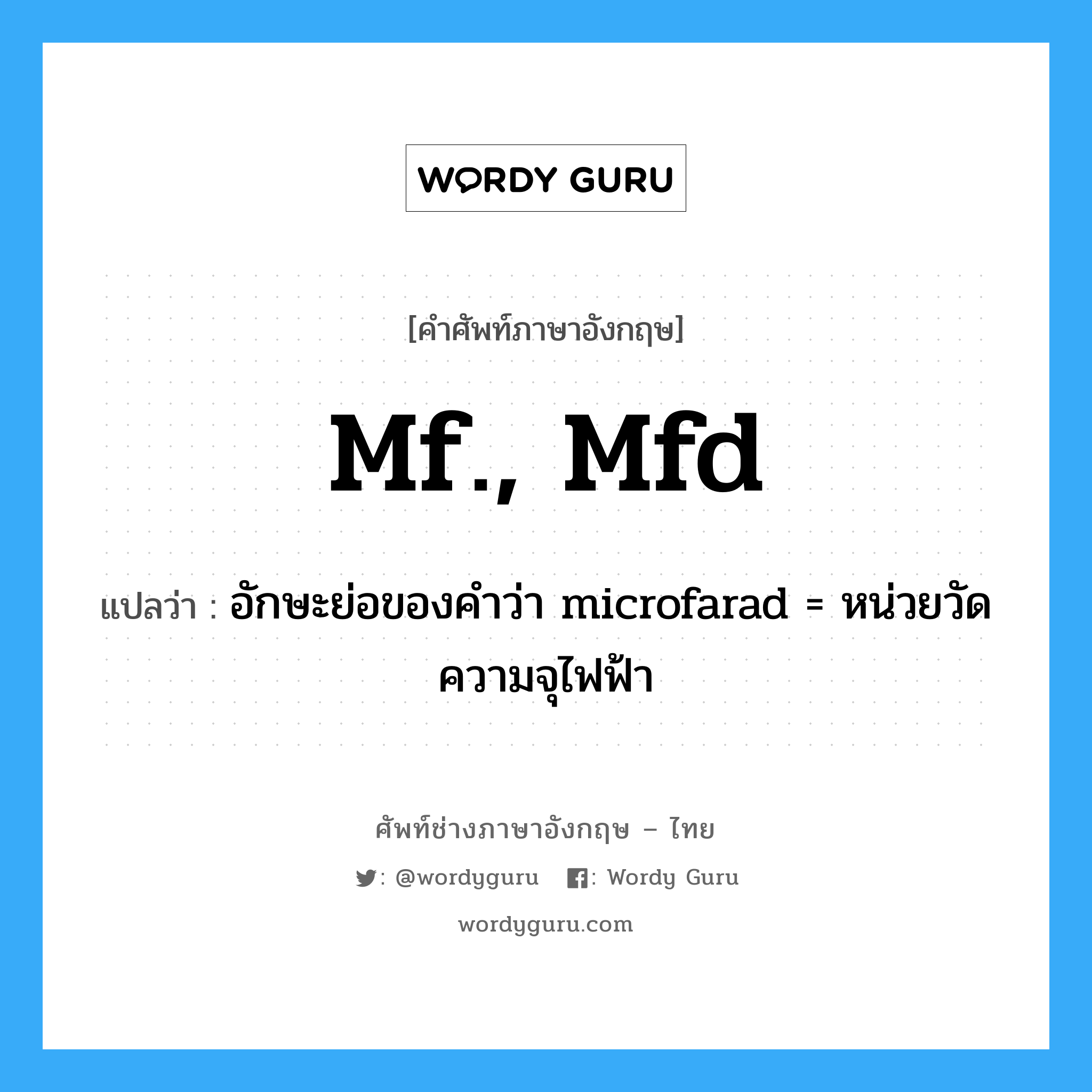 mf., mfd. แปลว่า?, คำศัพท์ช่างภาษาอังกฤษ - ไทย mf., mfd คำศัพท์ภาษาอังกฤษ mf., mfd แปลว่า อักษะย่อของคำว่า microfarad = หน่วยวัดความจุไฟฟ้า