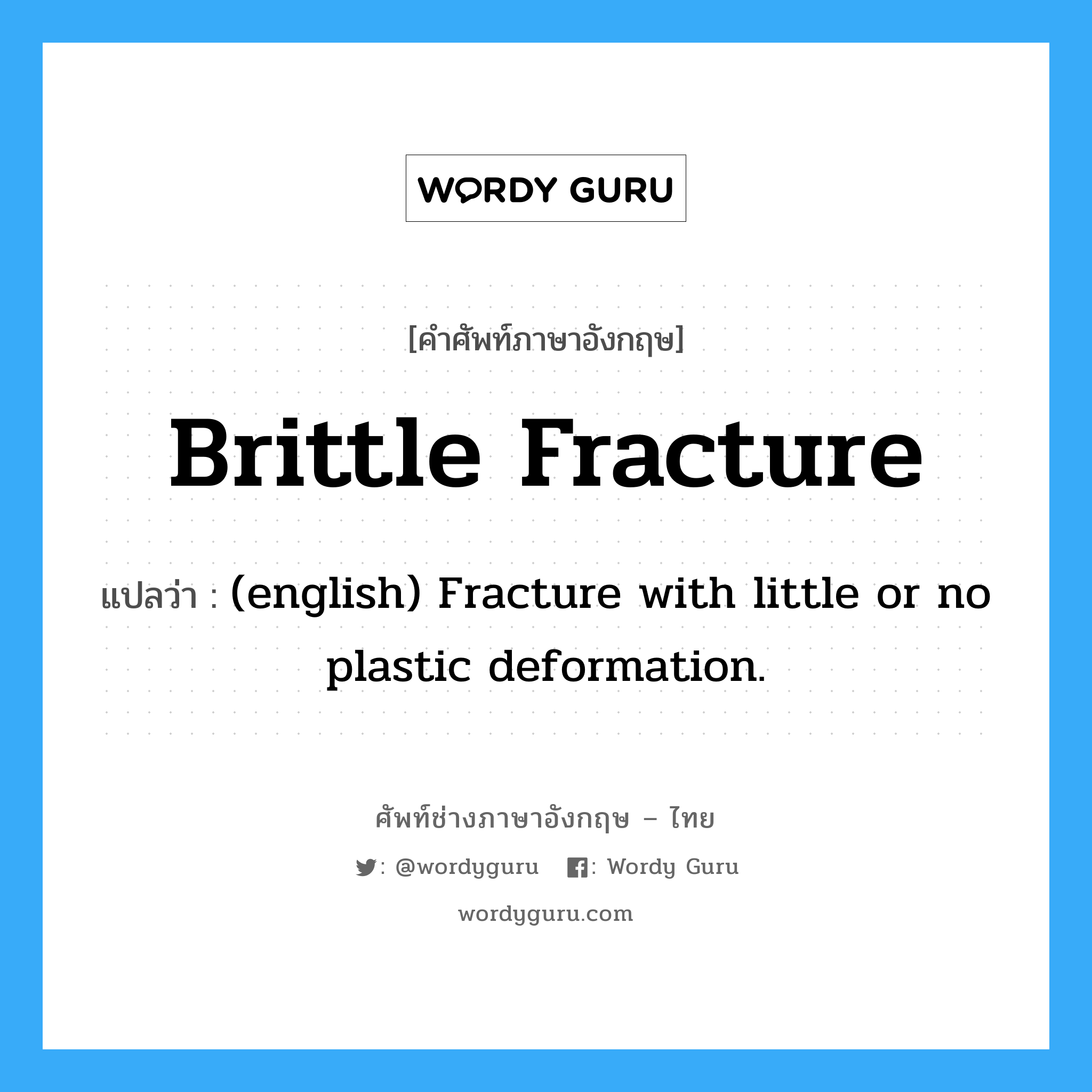 Brittle Fracture แปลว่า?, คำศัพท์ช่างภาษาอังกฤษ - ไทย Brittle Fracture คำศัพท์ภาษาอังกฤษ Brittle Fracture แปลว่า (english) Fracture with little or no plastic deformation.