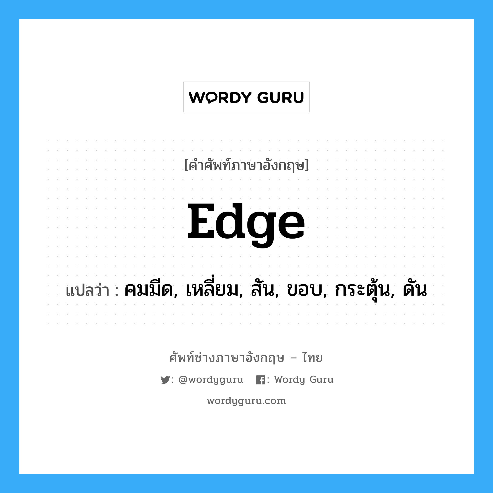 edge แปลว่า?, คำศัพท์ช่างภาษาอังกฤษ - ไทย edge คำศัพท์ภาษาอังกฤษ edge แปลว่า คมมีด, เหลี่ยม, สัน, ขอบ, กระตุ้น, ดัน